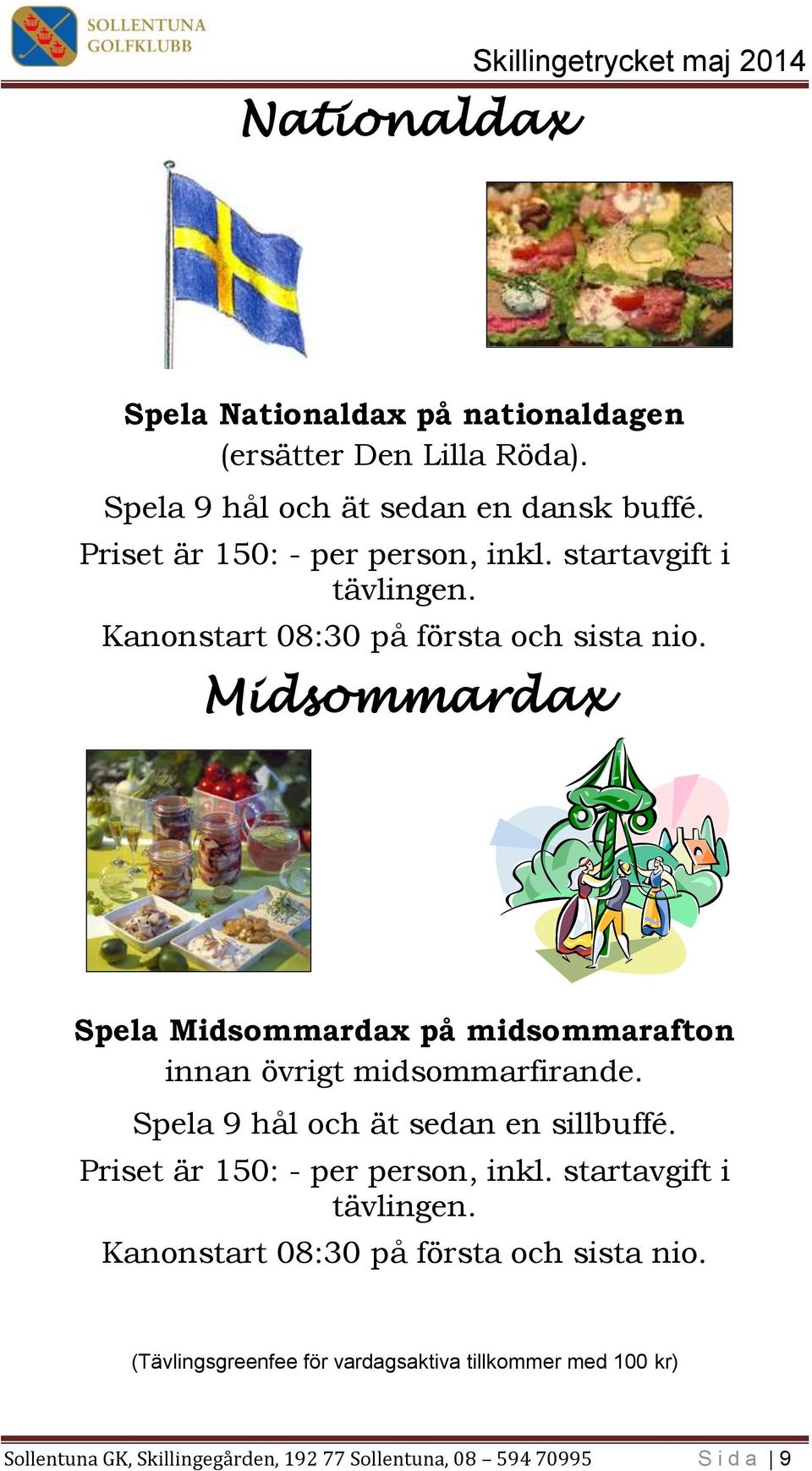 Midsommardax Spela Midsommardax på midsommarafton innan övrigt midsommarfirande. Spela 9 hål och ät sedan en sillbuffé.