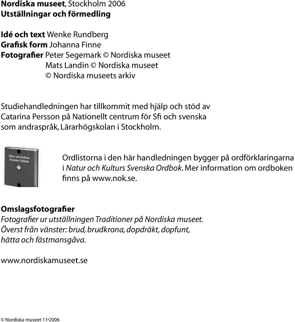 Stockholm. Ordlistorna i den här handledningen bygger på ordförklaringarna i Natur och Kulturs Svenska Ordbok. Mer information om ordboken finns på www.nok.se.