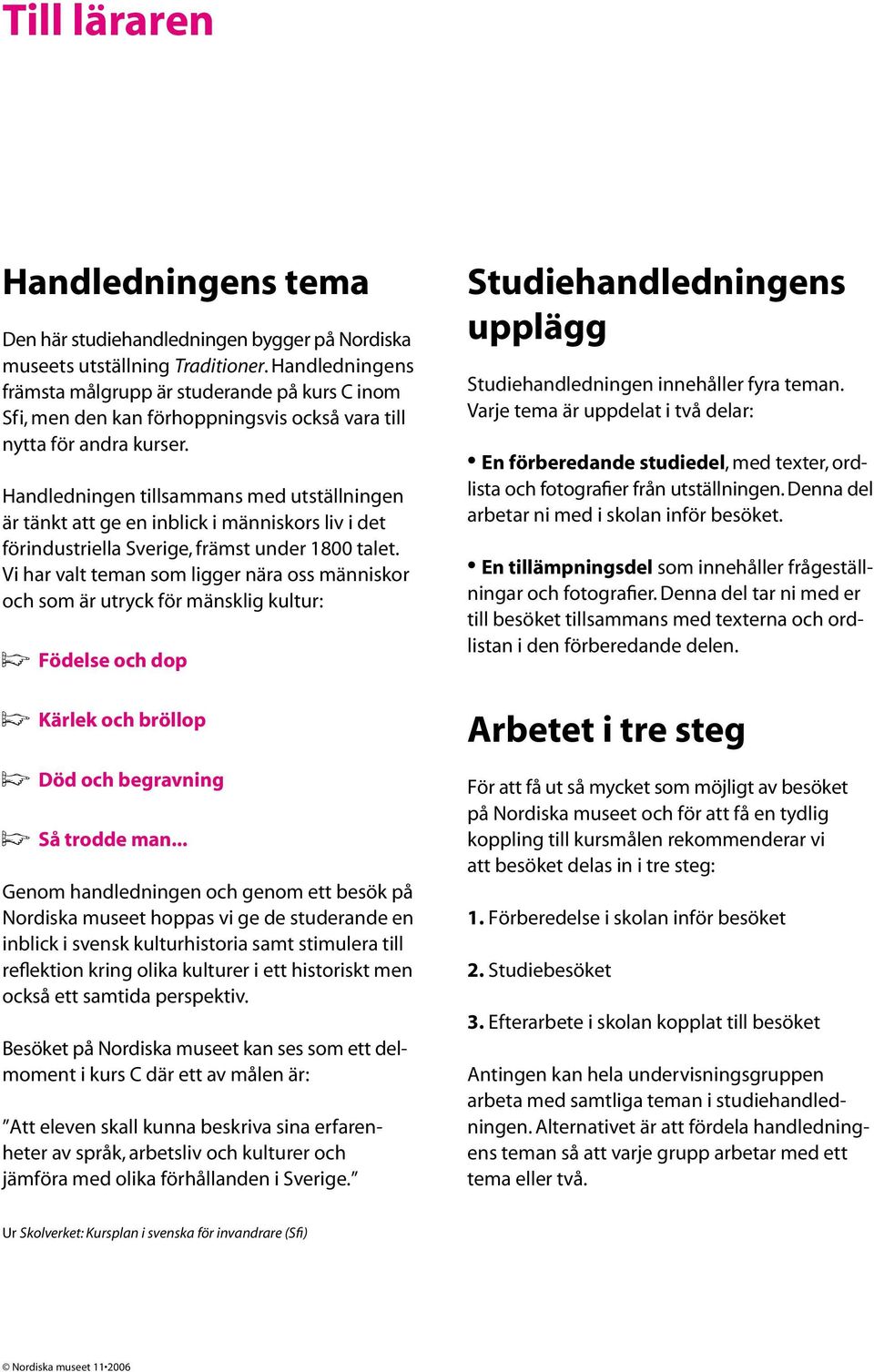 Handledningen tillsammans med utställningen är tänkt att ge en inblick i människors liv i det förindustriella Sverige, främst under 1800 talet.