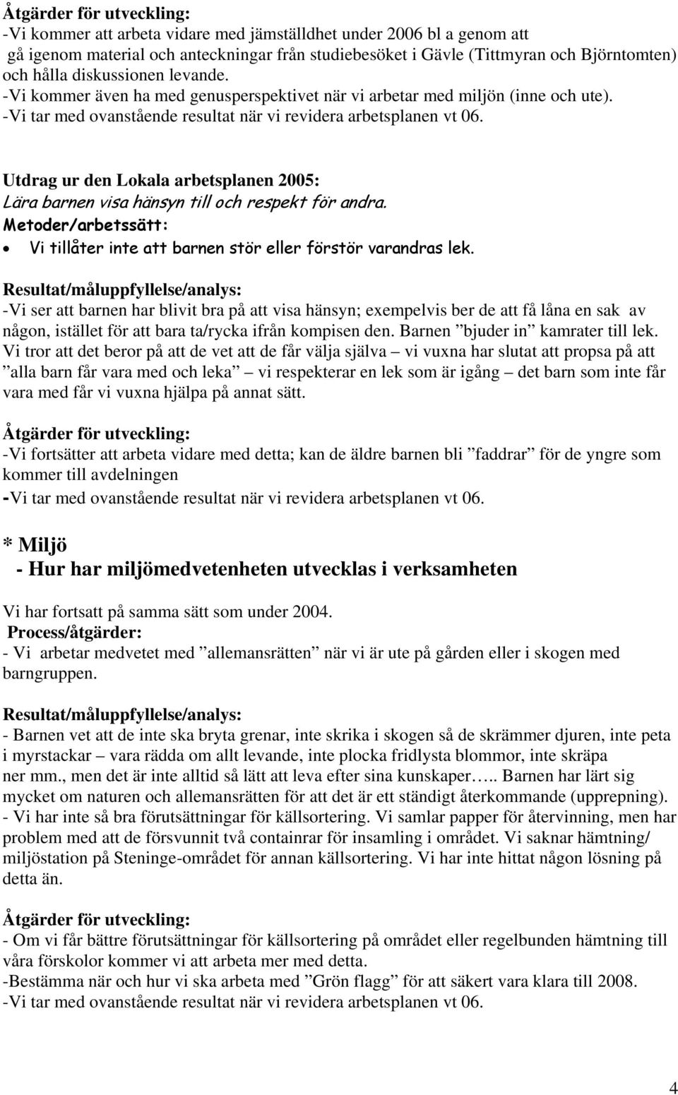 -Vi ser att barnen har blivit bra på att visa hänsyn; exempelvis ber de att få låna en sak av någon, istället för att bara ta/rycka ifrån kompisen den. Barnen bjuder in kamrater till lek.