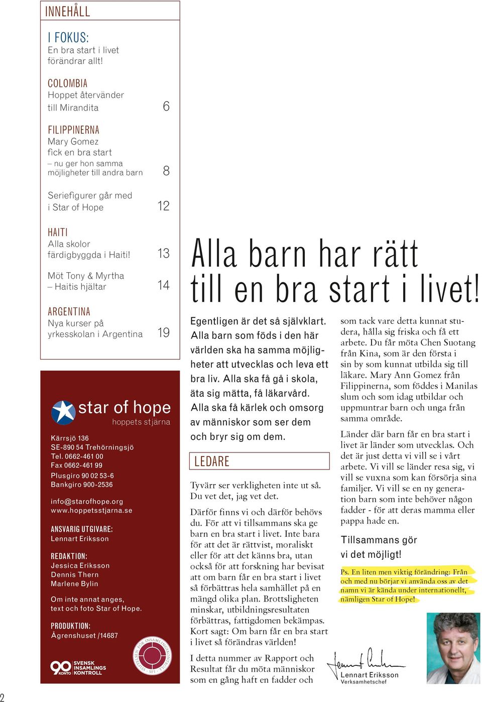 färdigbyggda i Haiti! 13 Möt Tony & Myrtha Haitis hjältar 14 ARGENTINA Nya kurser på yrkesskolan i Argentina 19 star of hope hoppets stjärna Kärrsjö 136 SE-890 54 Trehörningsjö Tel.