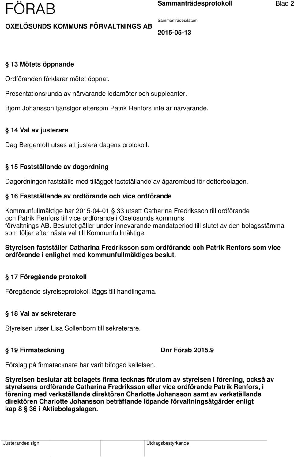 15 Fastställande av dagordning Dagordningen fastställs med tillägget fastställande av ägarombud för dotterbolagen.