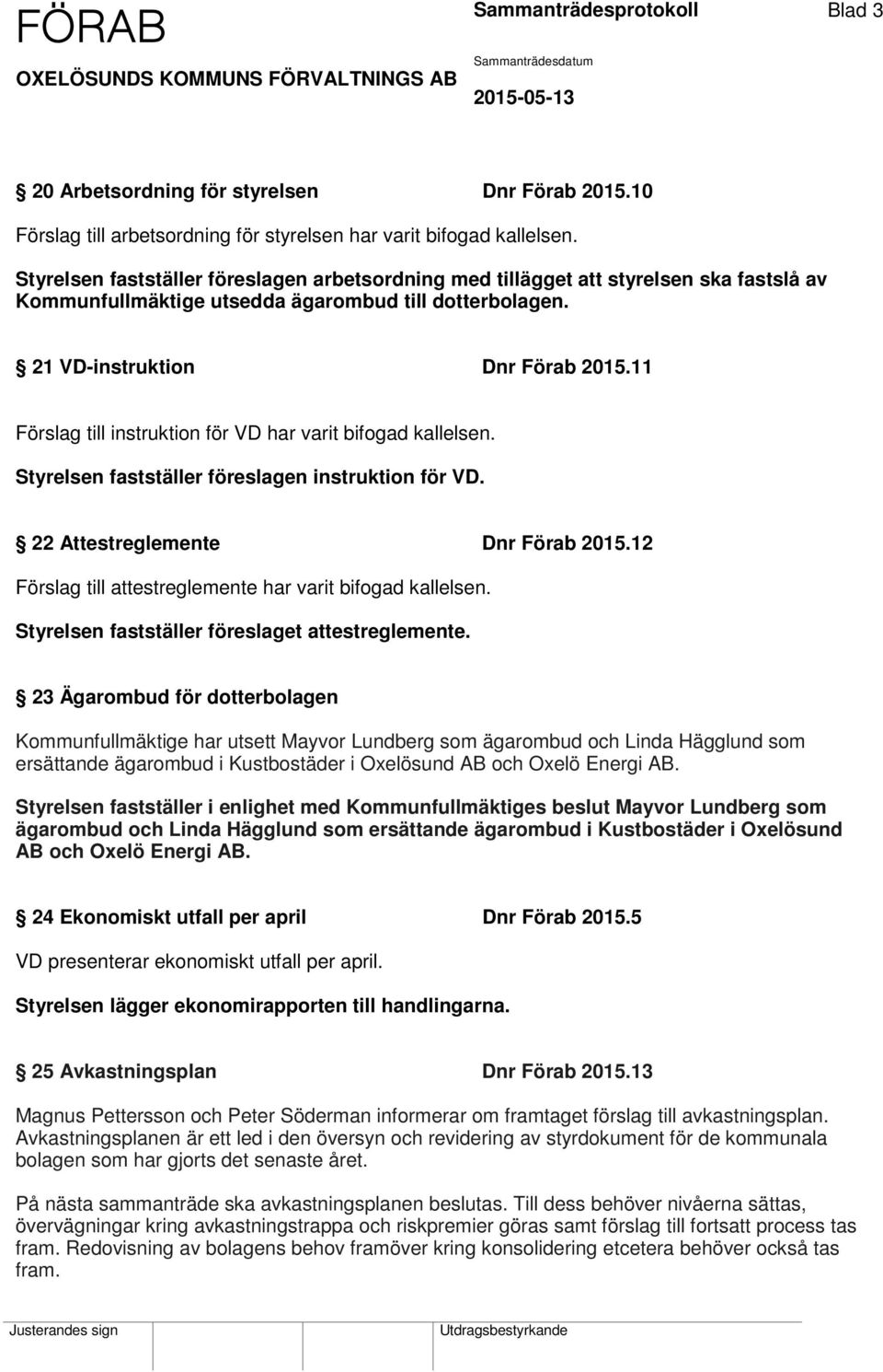 11 Förslag till instruktion för VD har varit bifogad kallelsen. Styrelsen fastställer föreslagen instruktion för VD. 22 Attestreglemente Dnr Förab 2015.