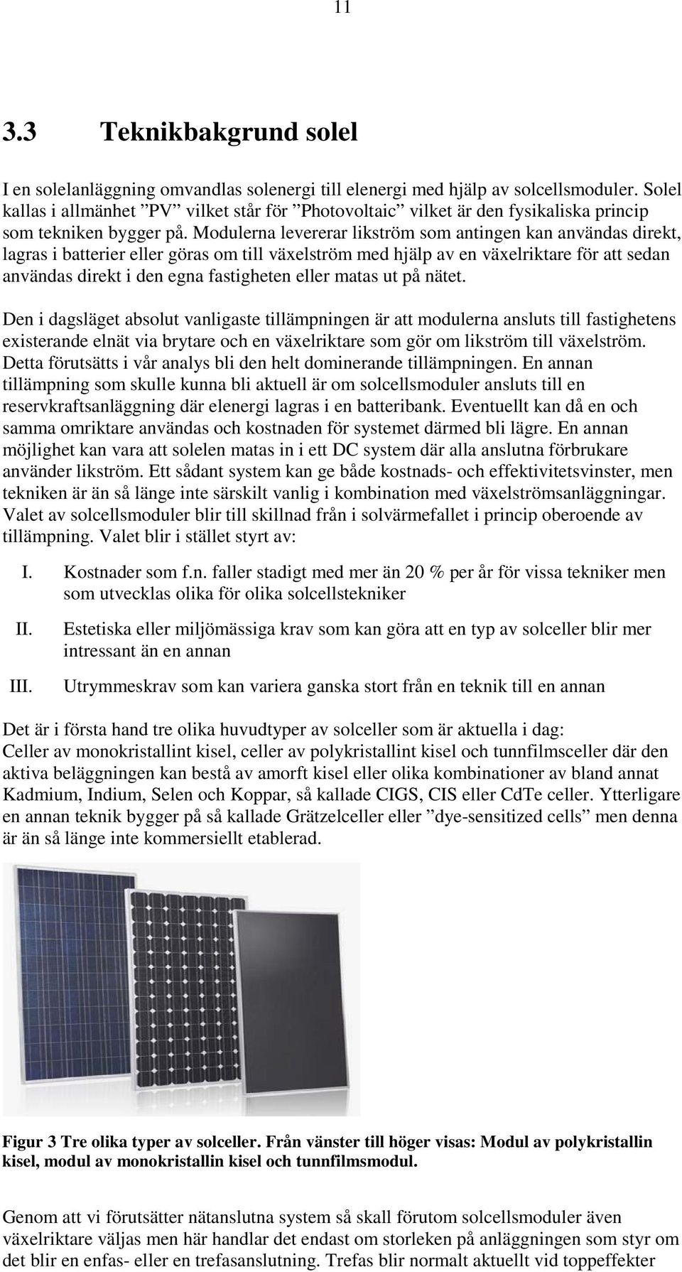 Modulerna levererar likström som antingen kan användas direkt, lagras i batterier eller göras om till växelström med hjälp av en växelriktare för att sedan användas direkt i den egna fastigheten