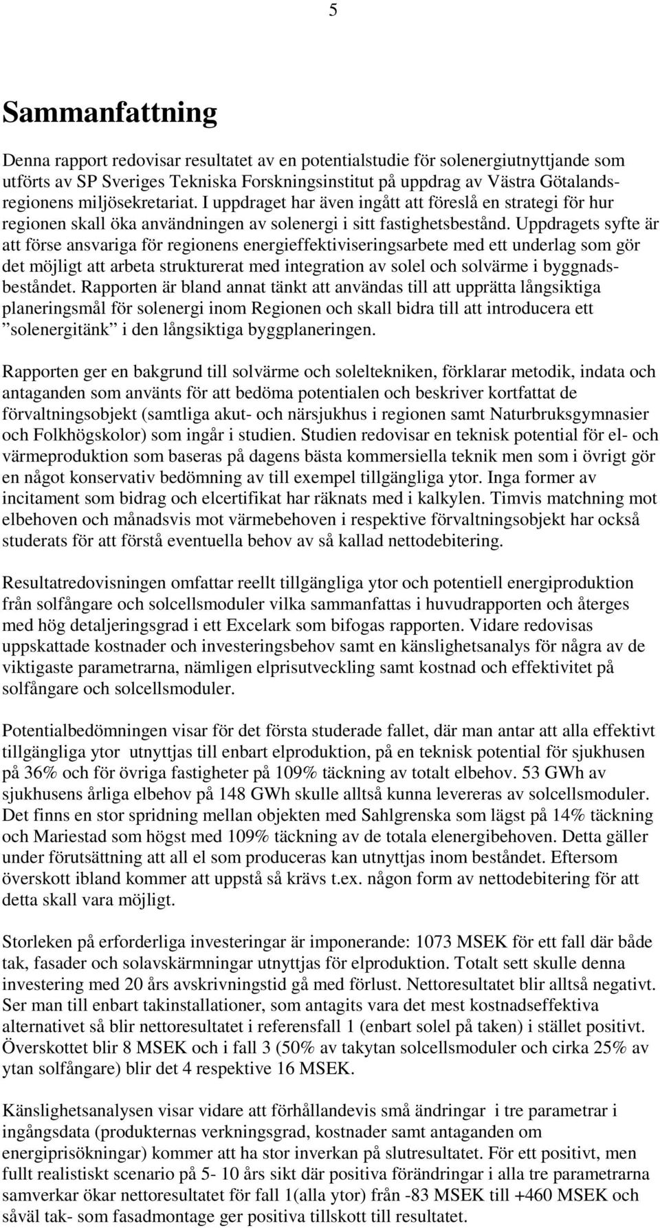 Uppdragets syfte är att förse ansvariga för regionens energieffektiviseringsarbete med ett underlag som gör det möjligt att arbeta strukturerat med integration av solel och solvärme i