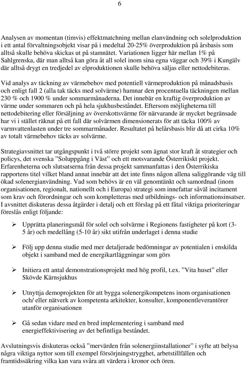 Variationen ligger här mellan 1% på Sahlgrenska, där man alltså kan göra åt all solel inom sina egna väggar och 39% i Kungälv där alltså drygt en tredjedel av elproduktionen skulle behöva säljas