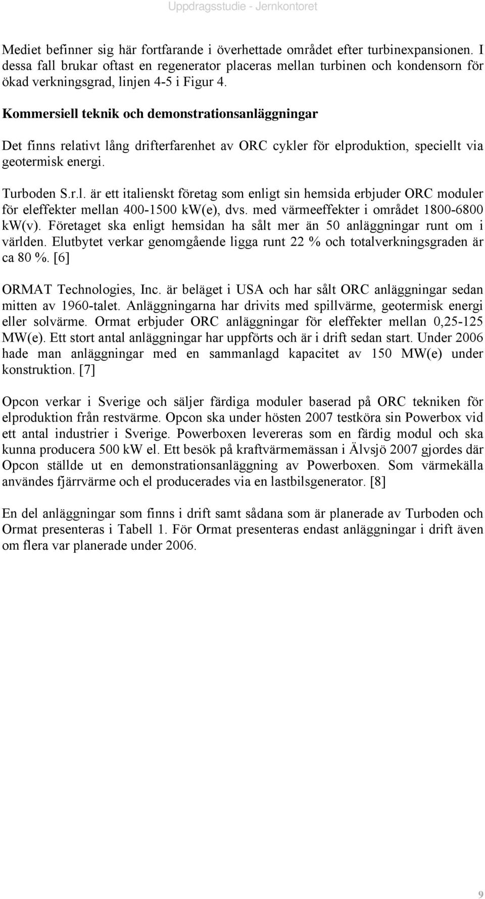 Kommersiell teknik och demonstrationsanläggningar Det finns relativt lång drifterfarenhet av ORC cykler för elproduktion, speciellt via geotermisk energi. Turboden S.r.l. är ett italienskt företag som enligt sin hemsida erbjuder ORC moduler för eleffekter mellan 400-1500 kw(e), dvs.