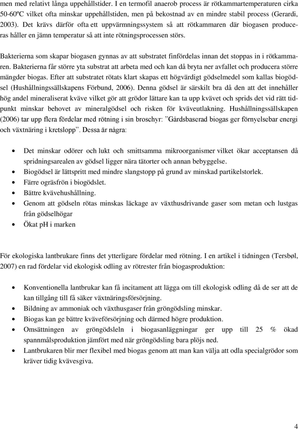 Det krävs därför ofta ett uppvärmningssystem så att rötkammaren där biogasen produceras håller en jämn temperatur så att inte rötningsprocessen störs.