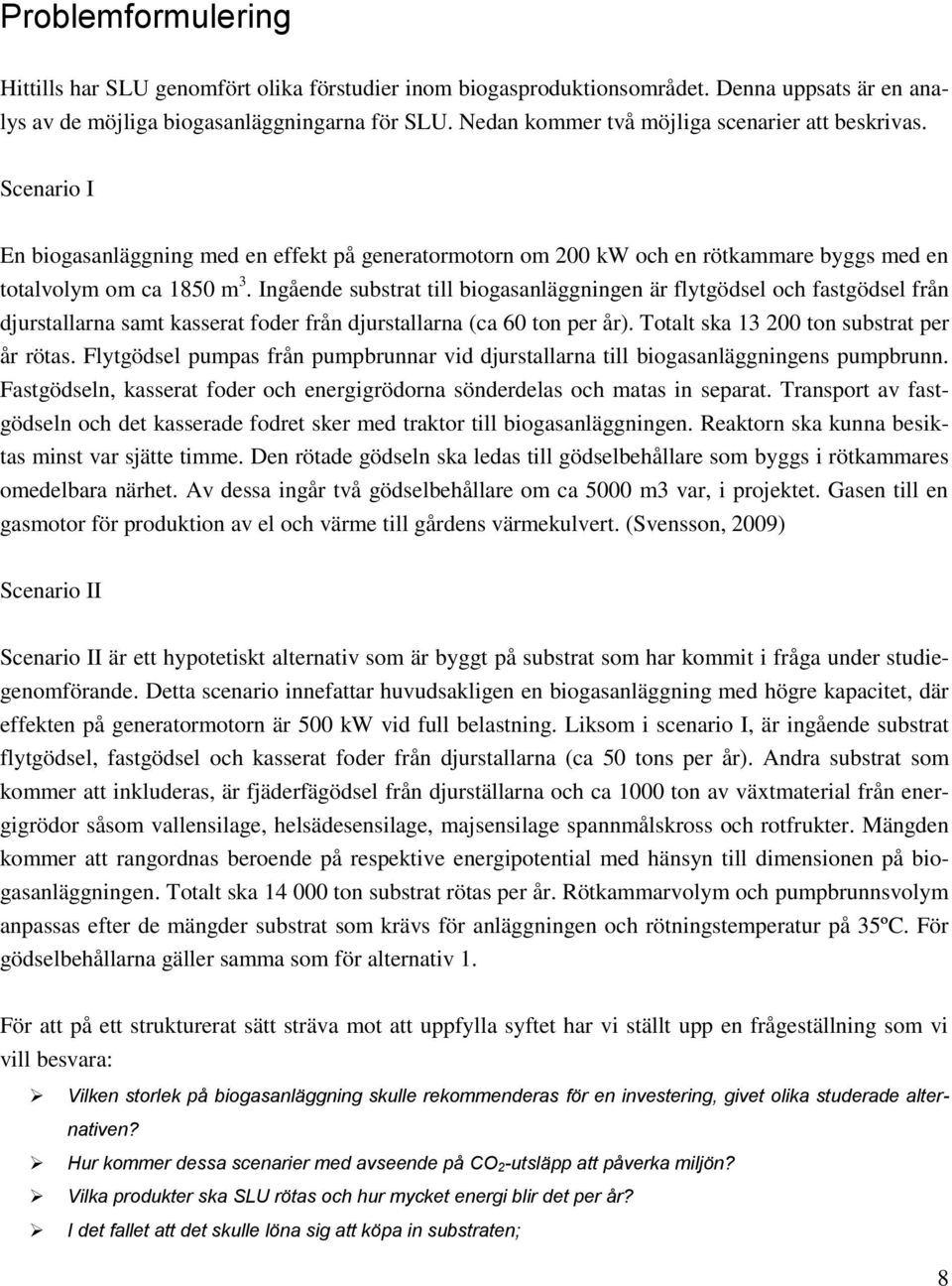 Ingående substrat till biogasanläggningen är flytgödsel och fastgödsel från djurstallarna samt kasserat foder från djurstallarna (ca 60 ton per år). Totalt ska 13 200 ton substrat per år rötas.