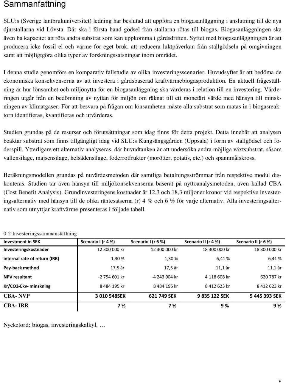 Syftet med biogasanläggningen är att producera icke fossil el och värme för eget bruk, att reducera luktpåverkan från ställgödseln på omgivningen samt att möjligtgöra olika typer av