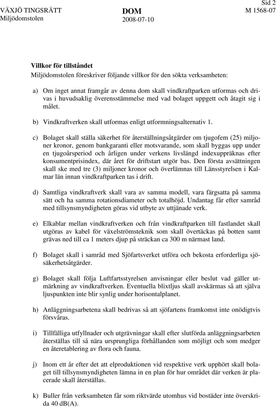 c) Bolaget skall ställa säkerhet för återställningsåtgärder om tjugofem (25) miljoner kronor, genom bankgaranti eller motsvarande, som skall byggas upp under en tjugoårsperiod och årligen under