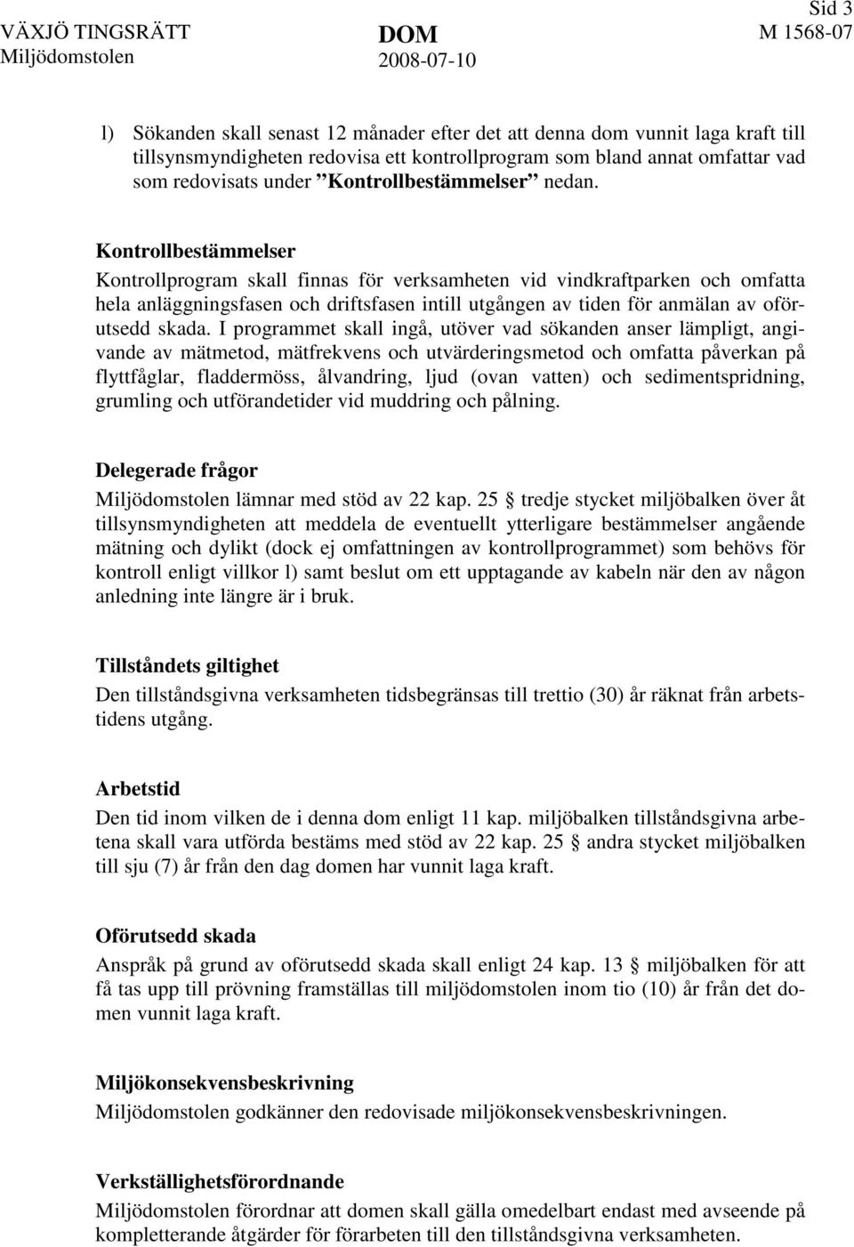 Kontrollbestämmelser Kontrollprogram skall finnas för verksamheten vid vindkraftparken och omfatta hela anläggningsfasen och driftsfasen intill utgången av tiden för anmälan av oförutsedd skada.