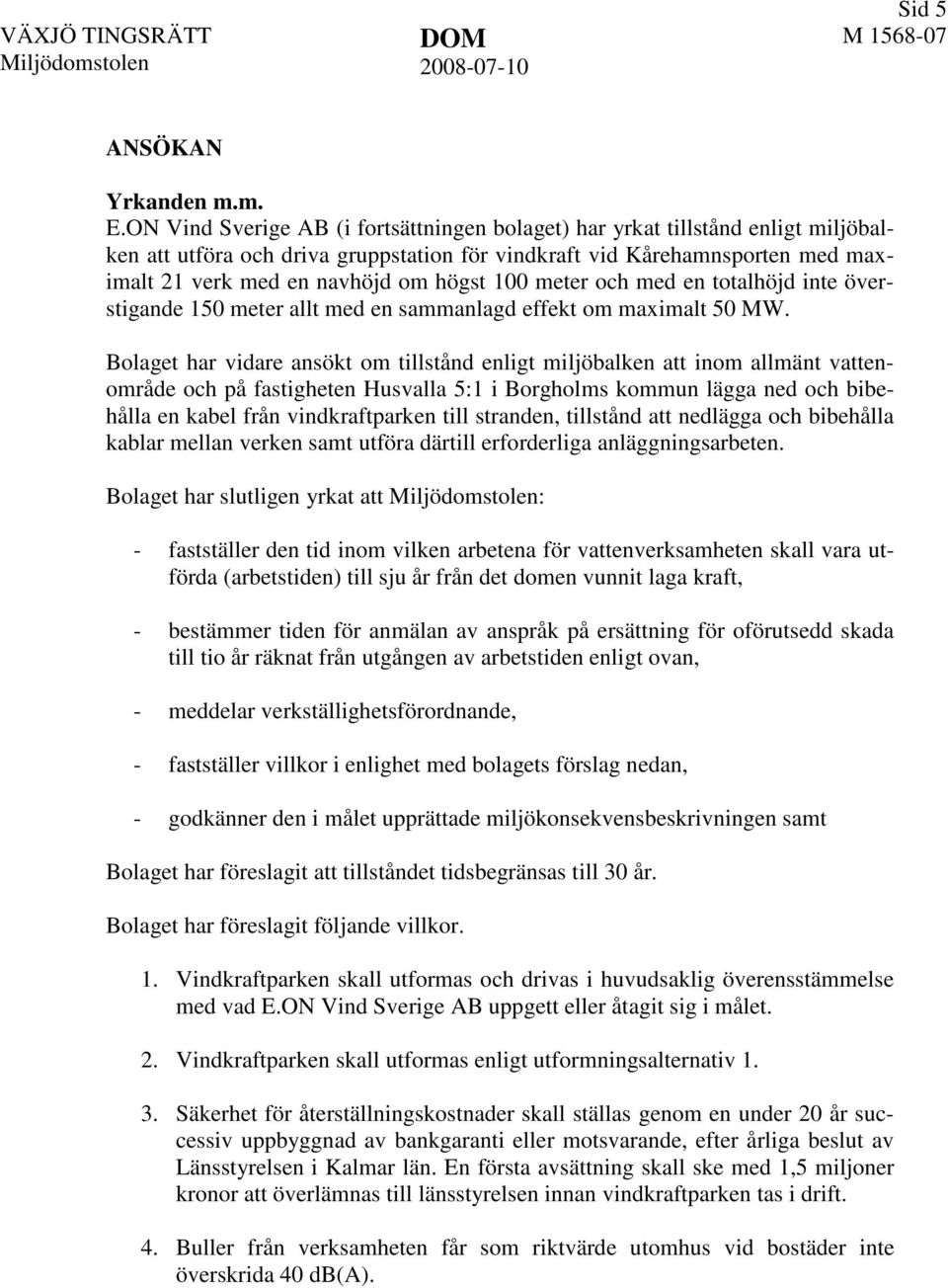 100 meter och med en totalhöjd inte överstigande 150 meter allt med en sammanlagd effekt om maximalt 50 MW.