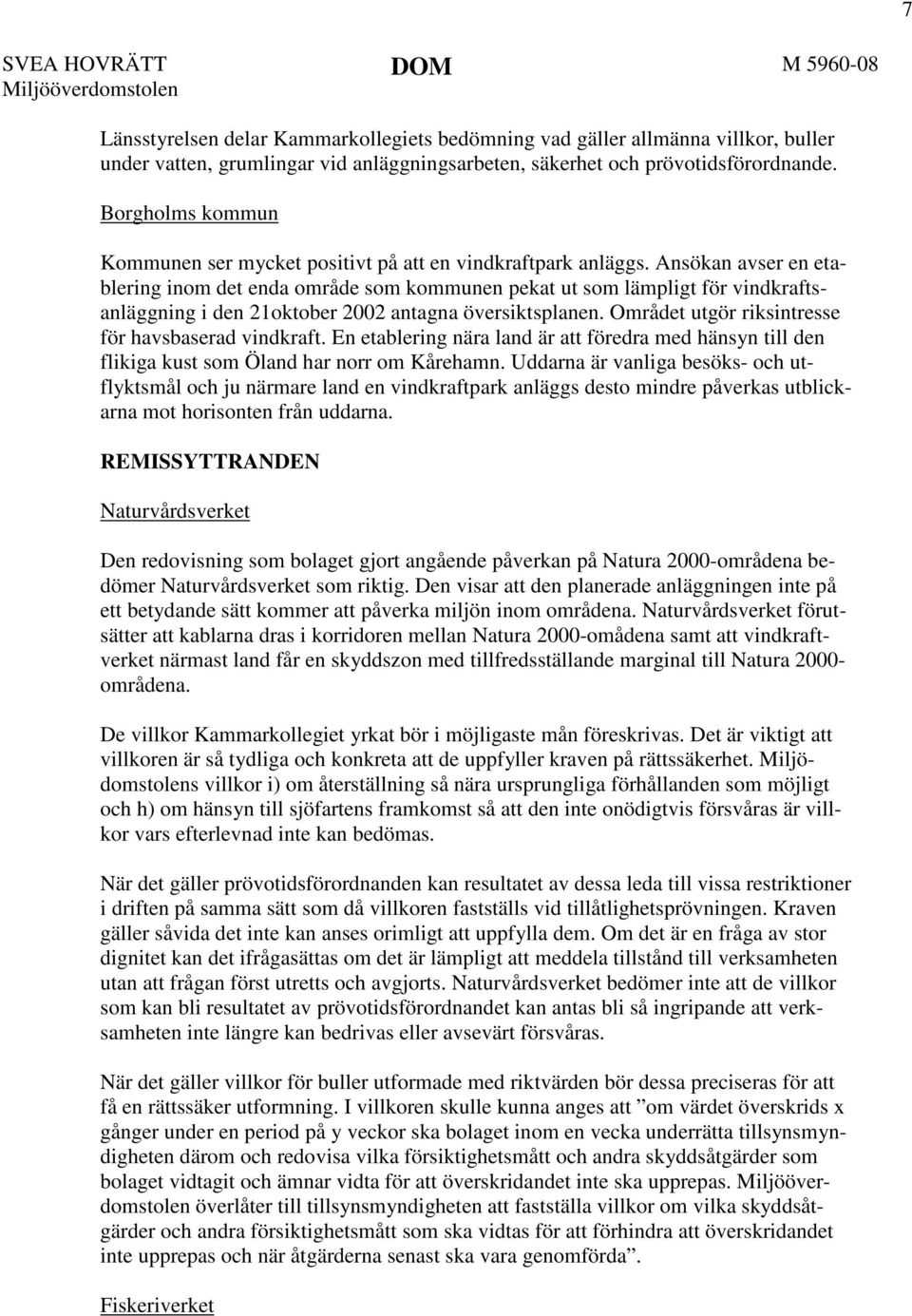 Ansökan avser en etablering inom det enda område som kommunen pekat ut som lämpligt för vindkraftsanläggning i den 21oktober 2002 antagna översiktsplanen.