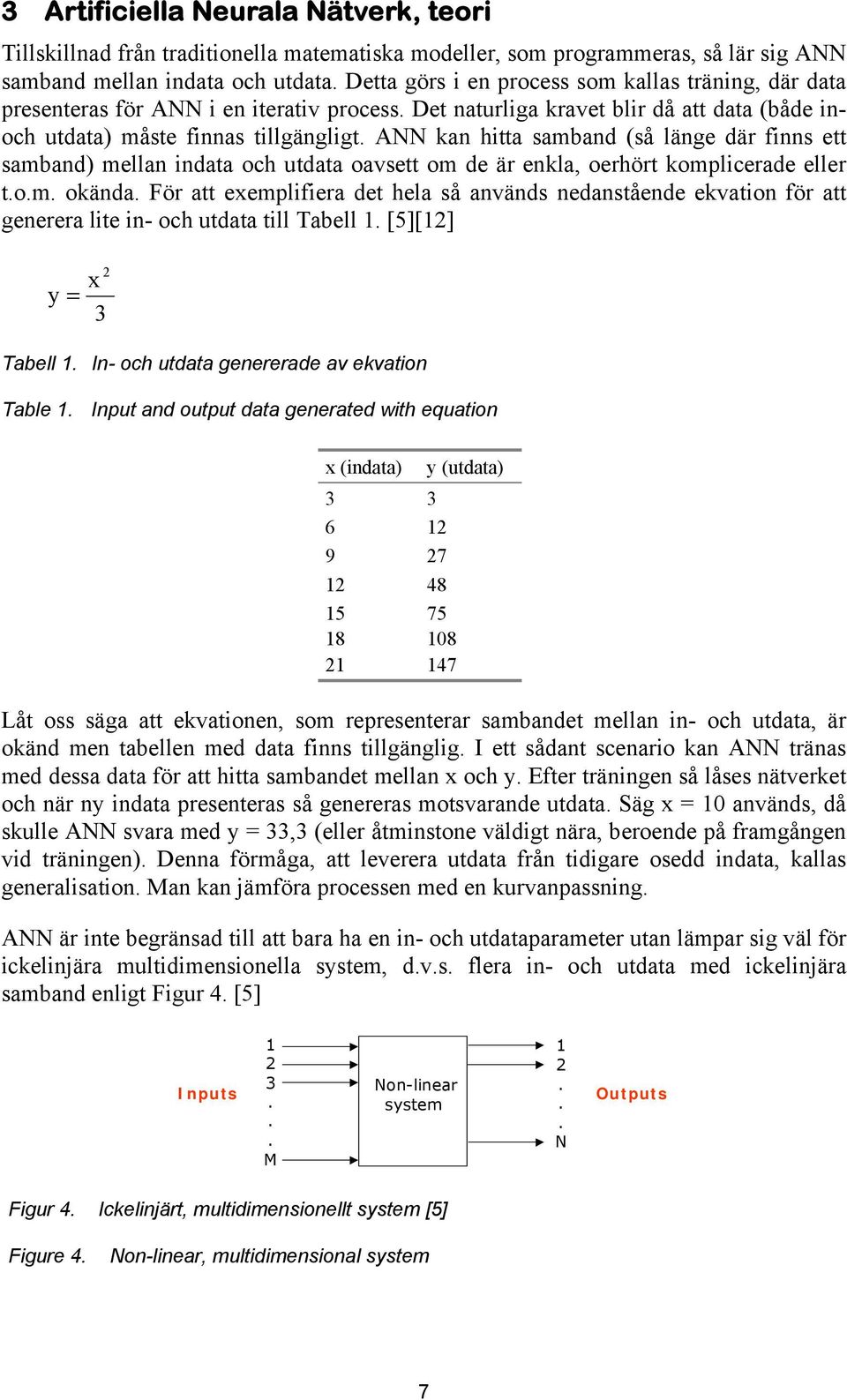 ANN kan hitta samband (så länge där finns ett samband) mellan indata och utdata oavsett om de är enkla, oerhört komplicerade eller t.o.m. okända.