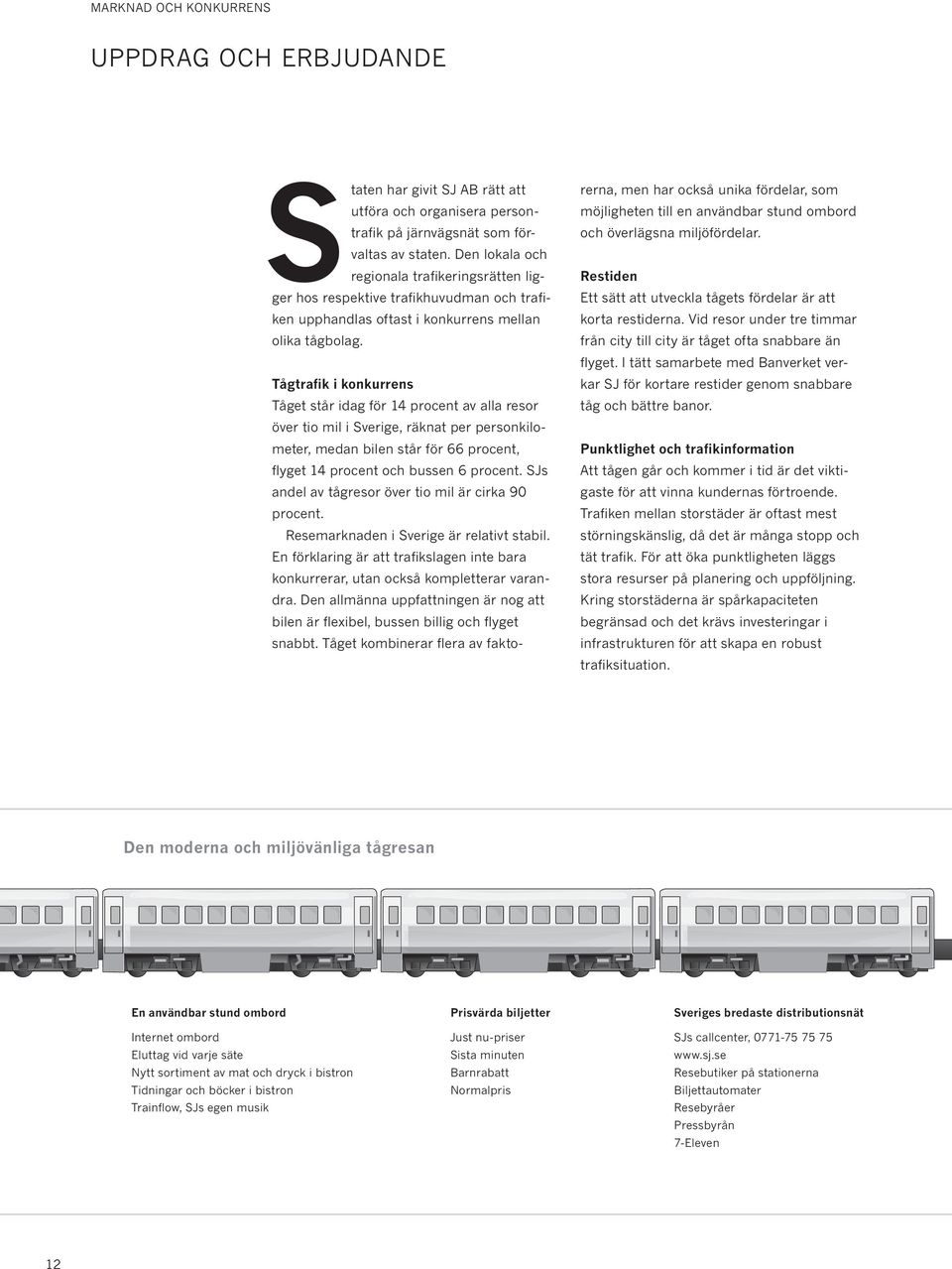 Tågtrafik i konkurrens Tåget står idag för 14 procent av alla resor över tio mil i Sverige, räknat per personkilometer, medan bilen står för 66 procent, fl yget 14 procent och bussen 6 procent.