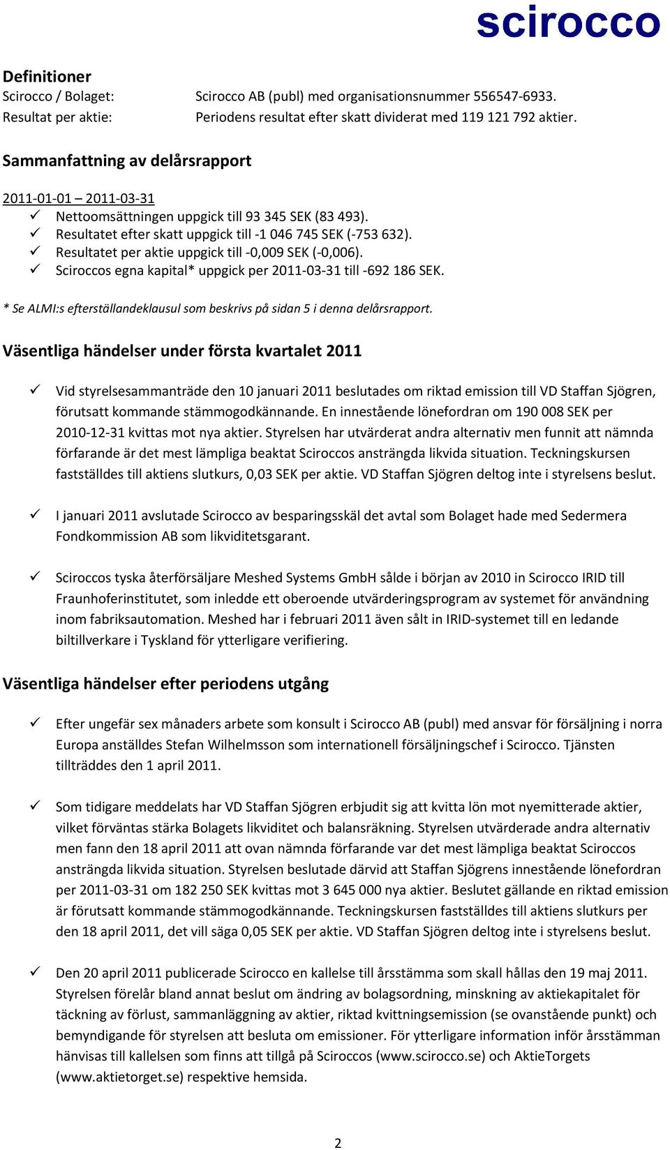 Resultatet per aktie uppgick till 0,009 SEK ( 0,006). Sciroccos egna kapital* uppgick per 2011 03 31 till 692 186 SEK. * Se ALMI:s efterställandeklausul som beskrivs på sidan 5 i denna delårsrapport.