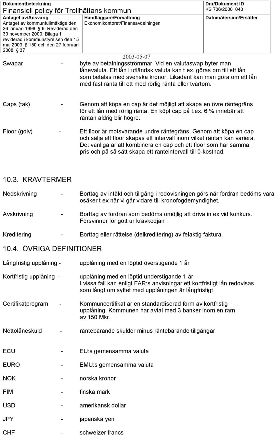 En köpt cap på t.ex. 6 % innebär att räntan aldrig blir högre. Floor (golv) - Ett floor är motsvarande undre räntegräns.