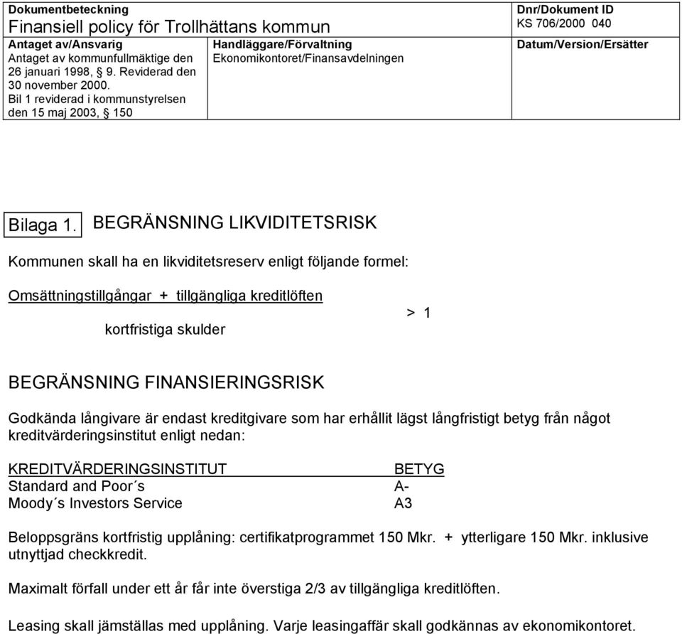 Godkända långivare är endast kreditgivare som har erhållit lägst långfristigt betyg från något kreditvärderingsinstitut enligt nedan: KREDITVÄRDERINGSINSTITUT BETYG Standard and Poor s A- Moody s