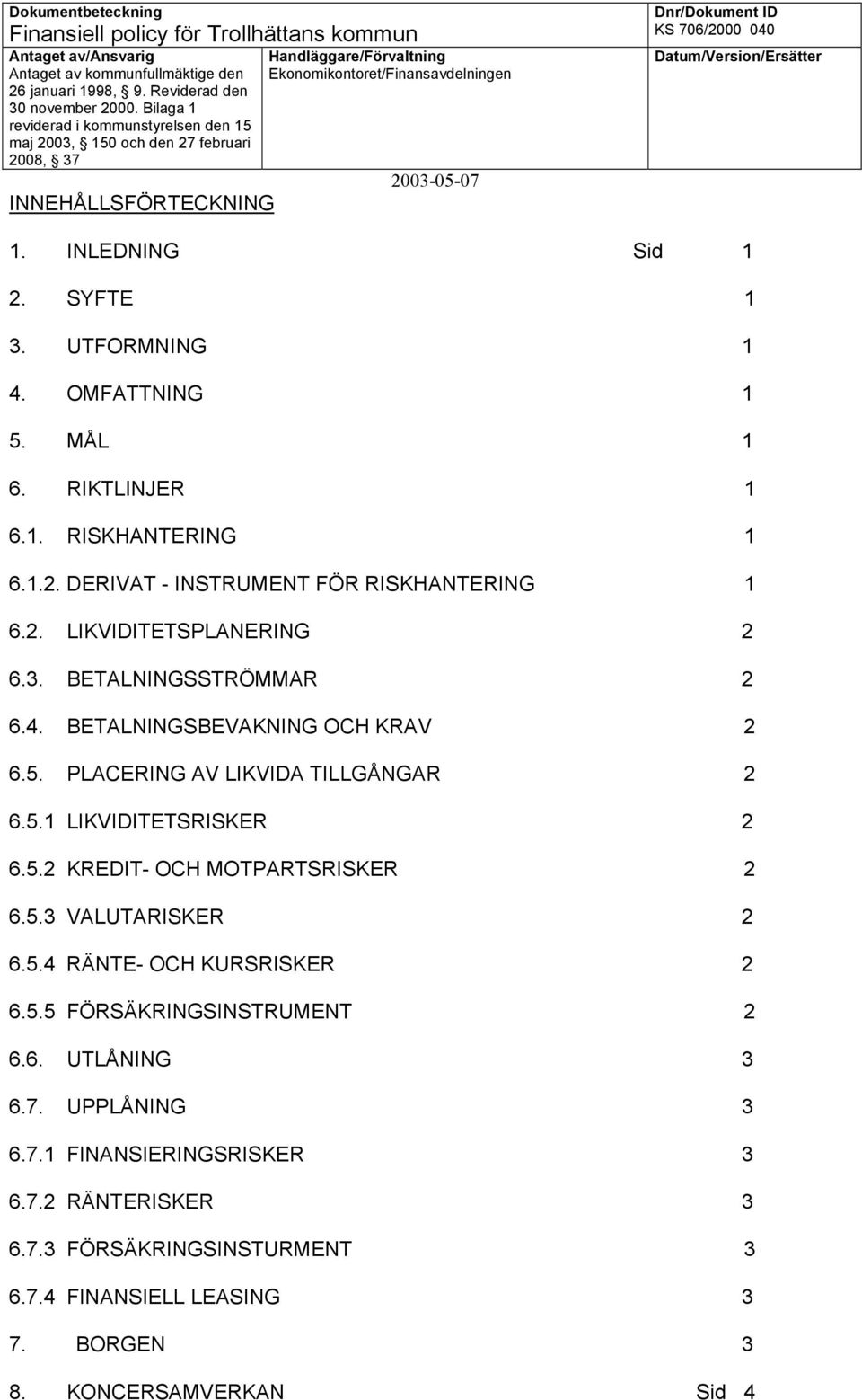 5.2 KREDIT- OCH MOTPARTSRISKER 2 6.5.3 VALUTARISKER 2 6.5.4 RÄNTE- OCH KURSRISKER 2 6.5.5 FÖRSÄKRINGSINSTRUMENT 2 6.6. UTLÅNING 3 6.7.