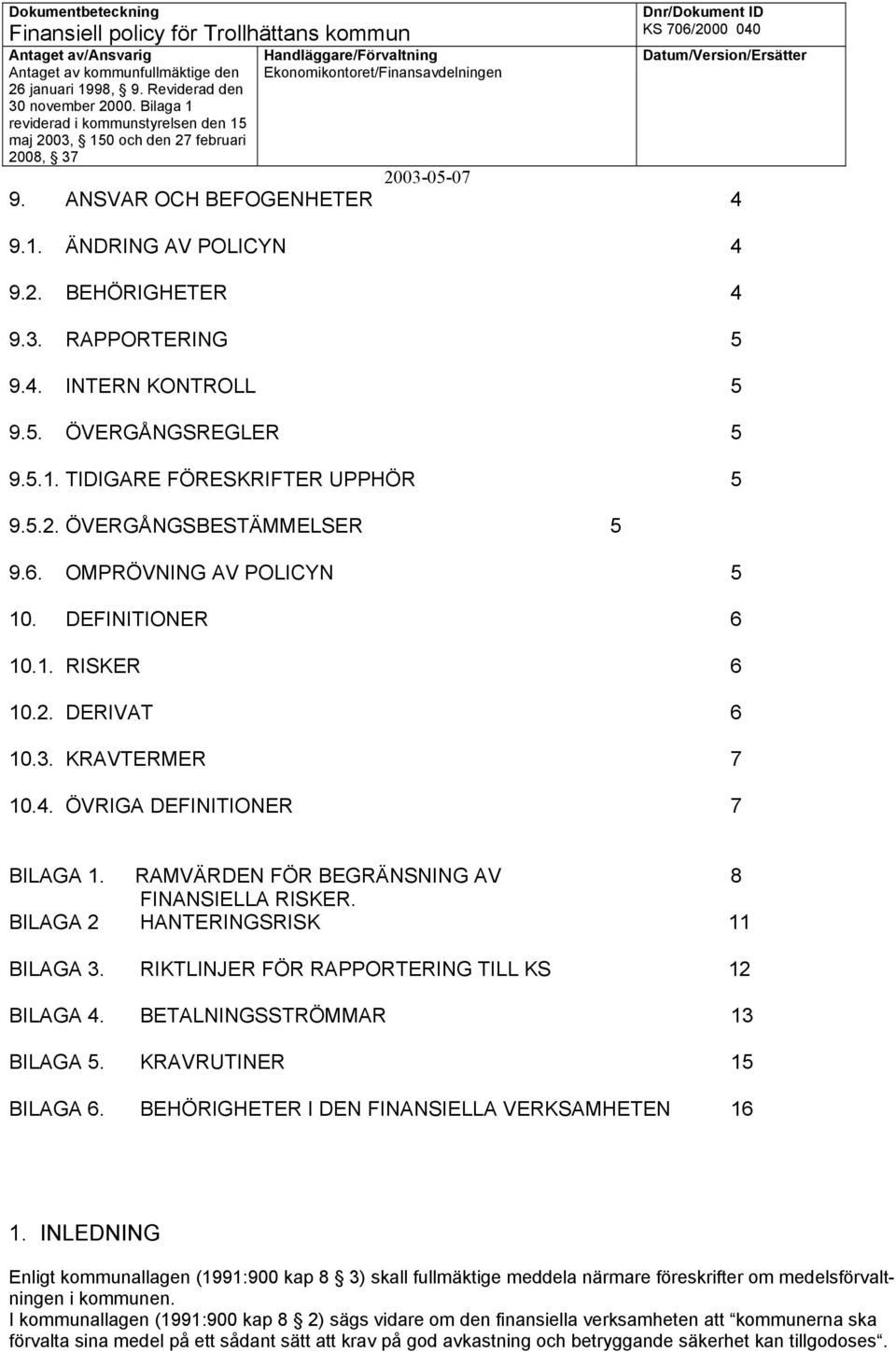 BILAGA 2 HANTERINGSRISK 11 BILAGA 3. RIKTLINJER FÖR RAPPORTERING TILL KS 12 BILAGA 4. BETALNINGSSTRÖMMAR 13 BILAGA 5. KRAVRUTINER 15 BILAGA 6. BEHÖRIGHETER I DEN FINANSIELLA VERKSAMHETEN 16 1.