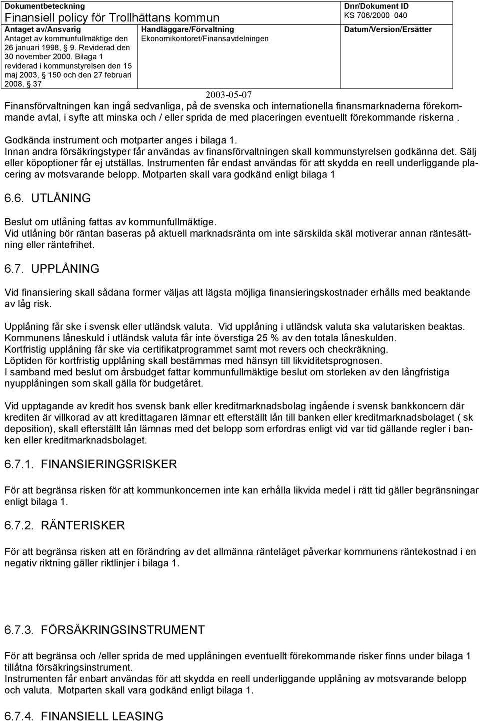 Sälj eller köpoptioner får ej utställas. Instrumenten får endast användas för att skydda en reell underliggande placering av motsvarande belopp. Motparten skall vara godkänd enligt bilaga 1 6.