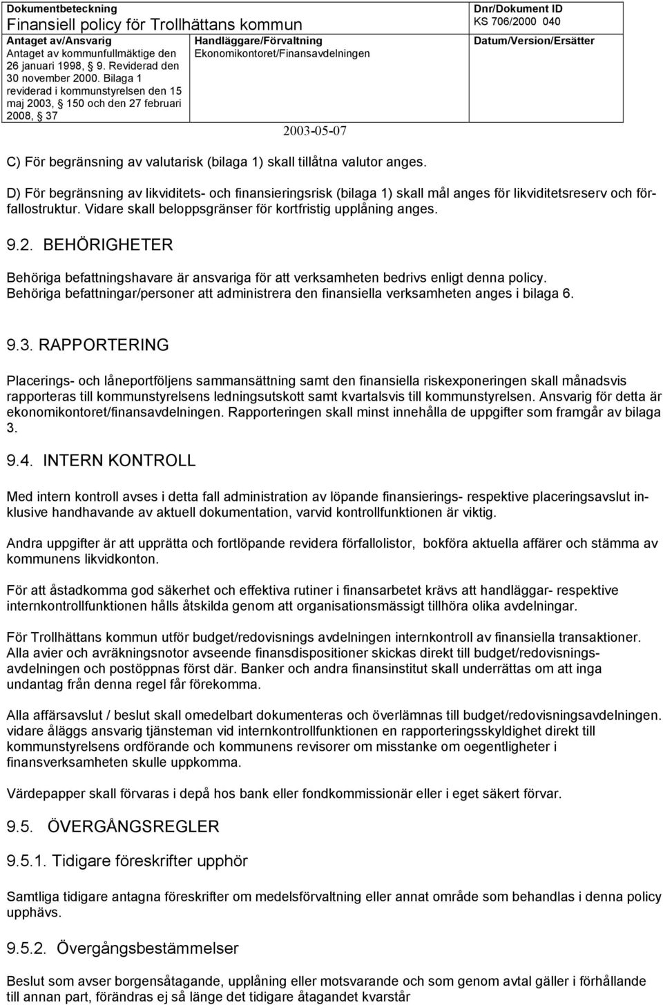 BEHÖRIGHETER Behöriga befattningshavare är ansvariga för att verksamheten bedrivs enligt denna policy. Behöriga befattningar/personer att administrera den finansiella verksamheten anges i bilaga 6. 9.