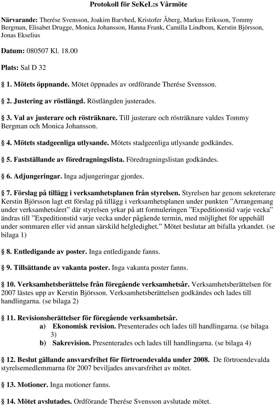 Till justerare och rösträknare valdes Tommy Bergman och Monica Johansson. 4. Mötets stadgeenliga utlysande. Mötets stadgeenliga utlysande godkändes. 5. Fastställande av föredragningslista.