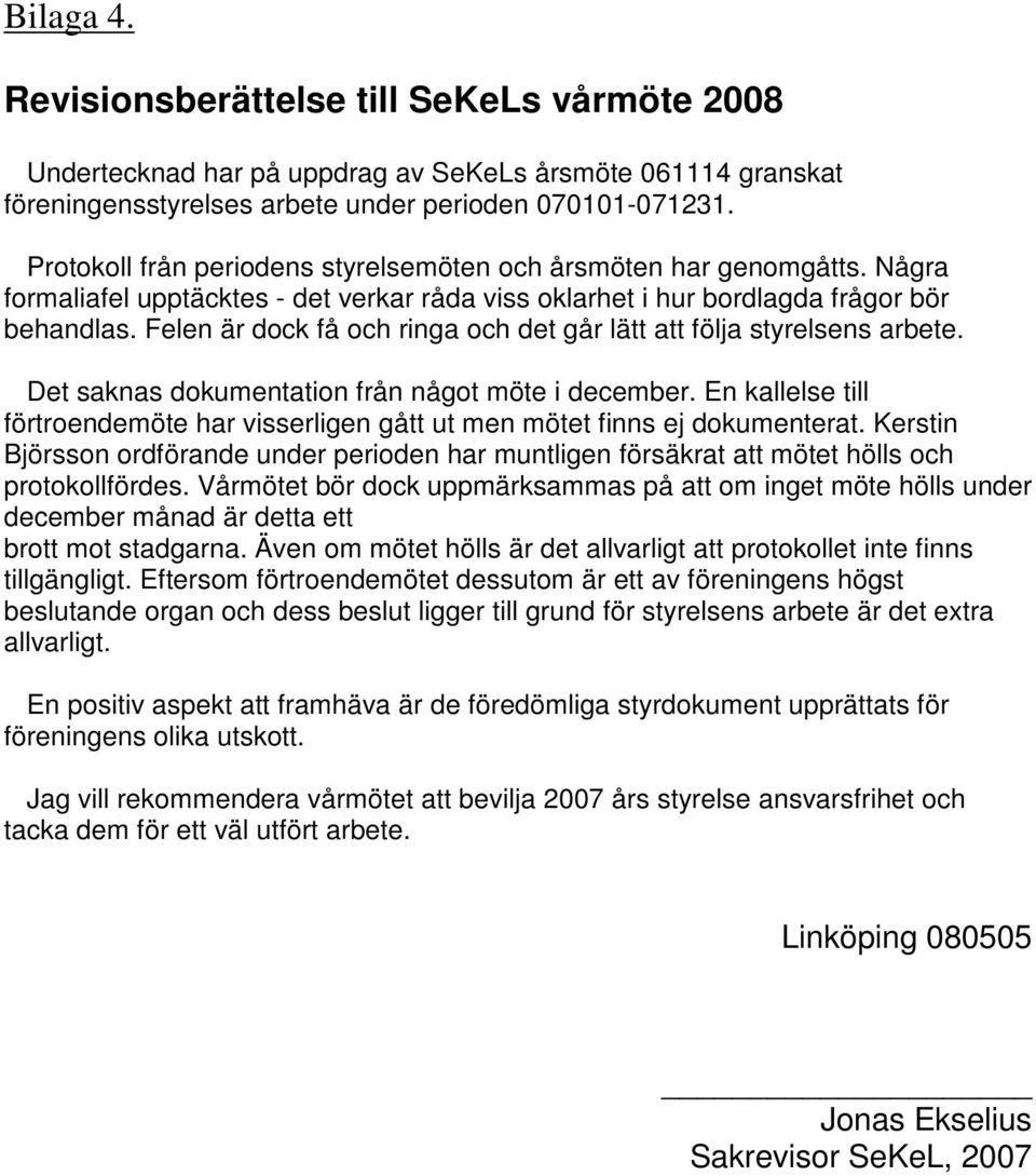 Felen är dock få och ringa och det går lätt att följa styrelsens arbete. Det saknas dokumentation från något möte i december.