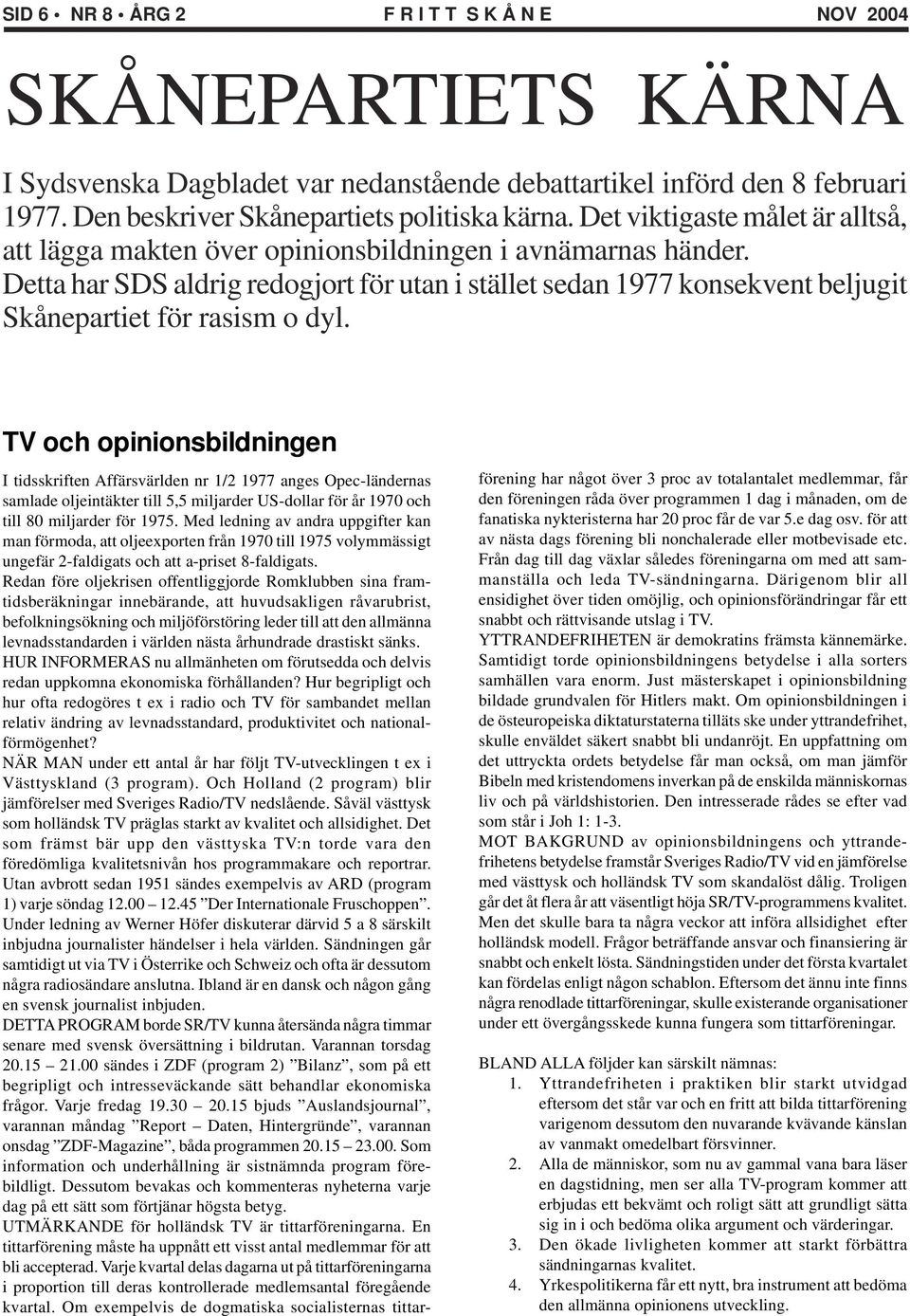 Detta har SDS aldrig redogjort för utan i stället sedan 1977 konsekvent beljugit Skånepartiet för rasism o dyl.