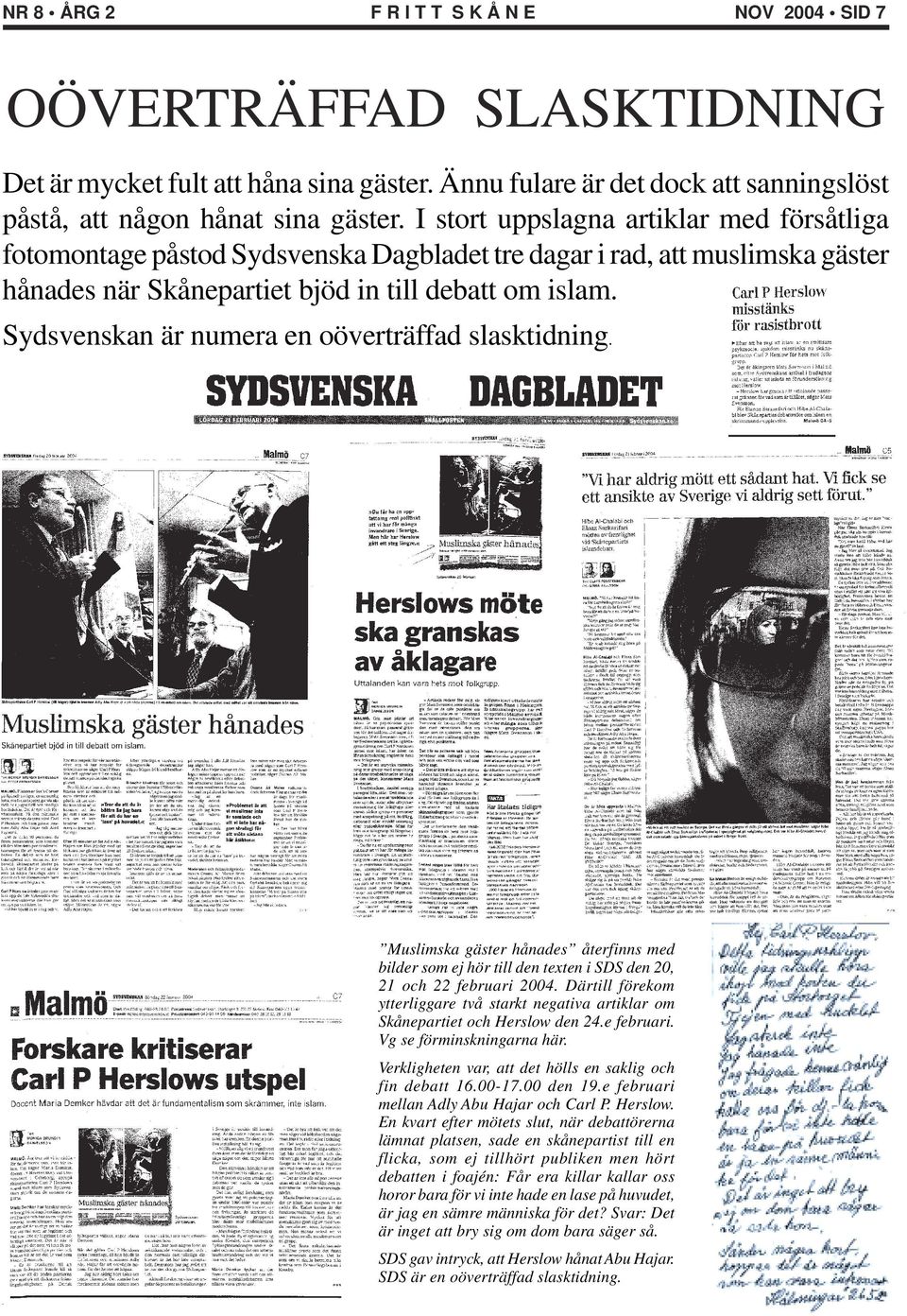 Sydsvenskan är numera en oöverträffad slasktidning. Muslimska gäster hånades återfinns med bilder som ej hör till den texten i SDS den 20, 21 och 22 februari 2004.