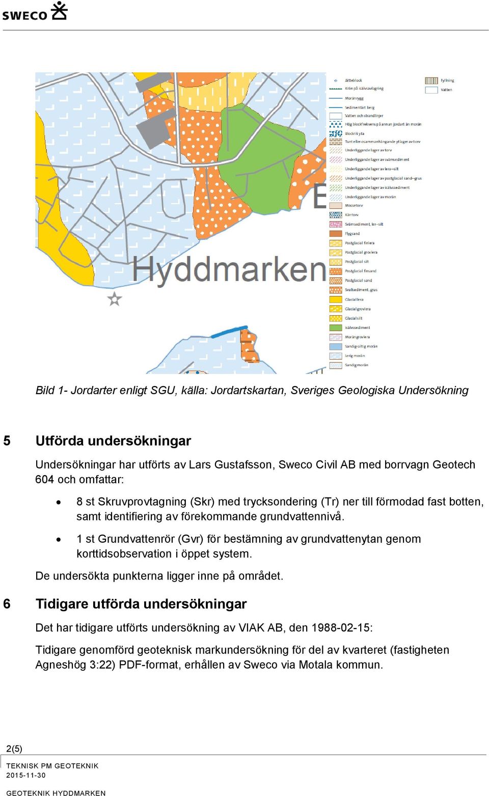 1 st Grundvattenrör (Gvr) för bestämning av grundvattenytan genom korttidsobservation i öppet system. De undersökta punkterna ligger inne på området.