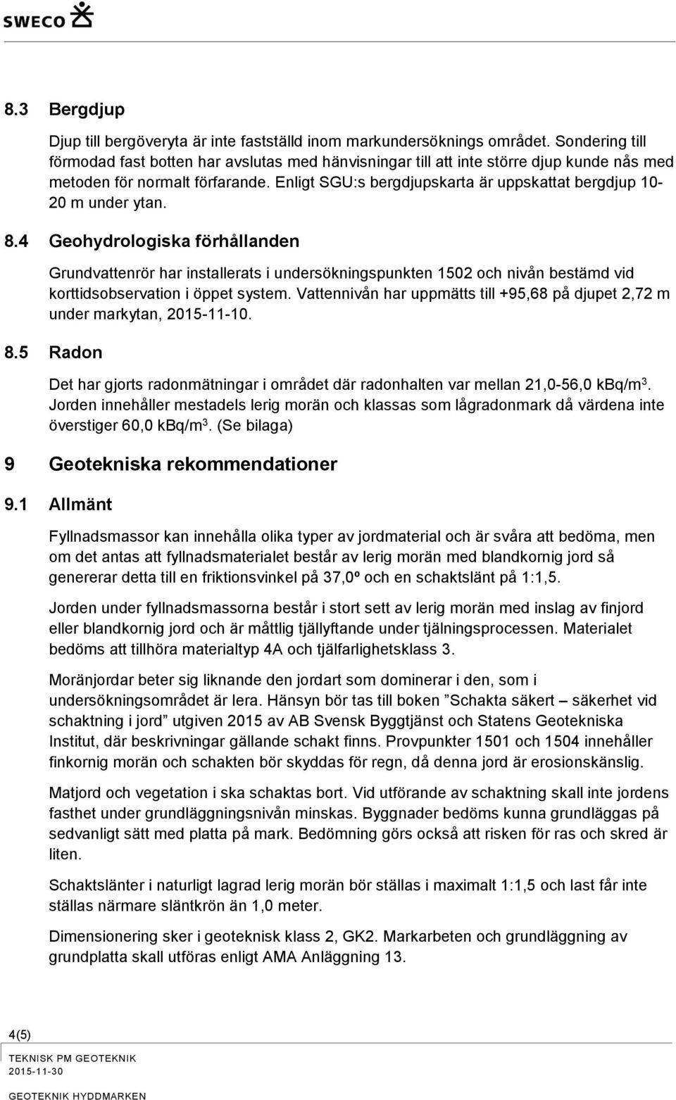 Enligt SGU:s bergdjupskarta är uppskattat bergdjup 10-20 m under ytan. 8.