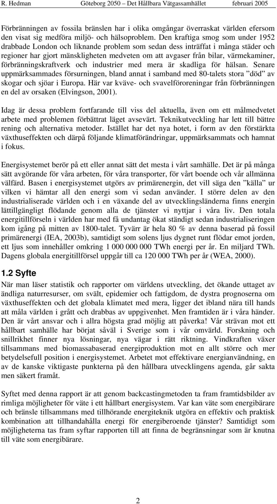 förbränningskraftverk och industrier med mera är skadliga för hälsan. Senare uppmärksammades försurningen, bland annat i samband med 80-talets stora död av skogar och sjöar i Europa.