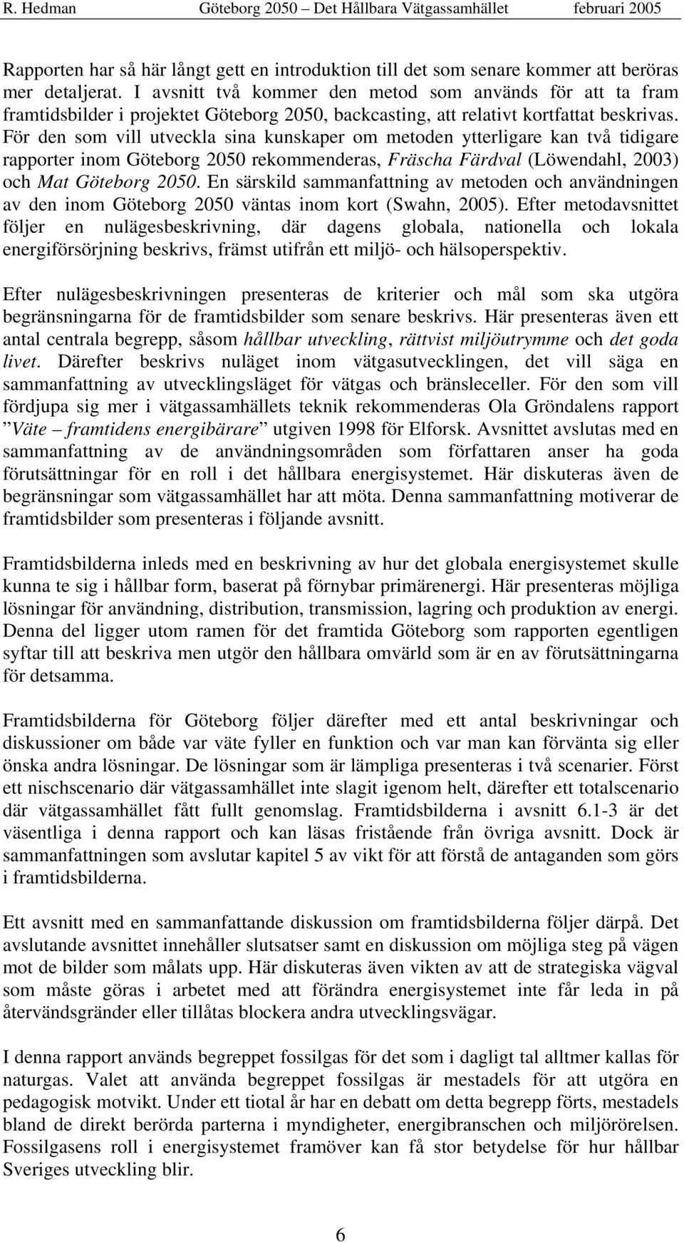 För den som vill utveckla sina kunskaper om metoden ytterligare kan två tidigare rapporter inom Göteborg 2050 rekommenderas, Fräscha Färdval (Löwendahl, 2003) och Mat Göteborg 2050.