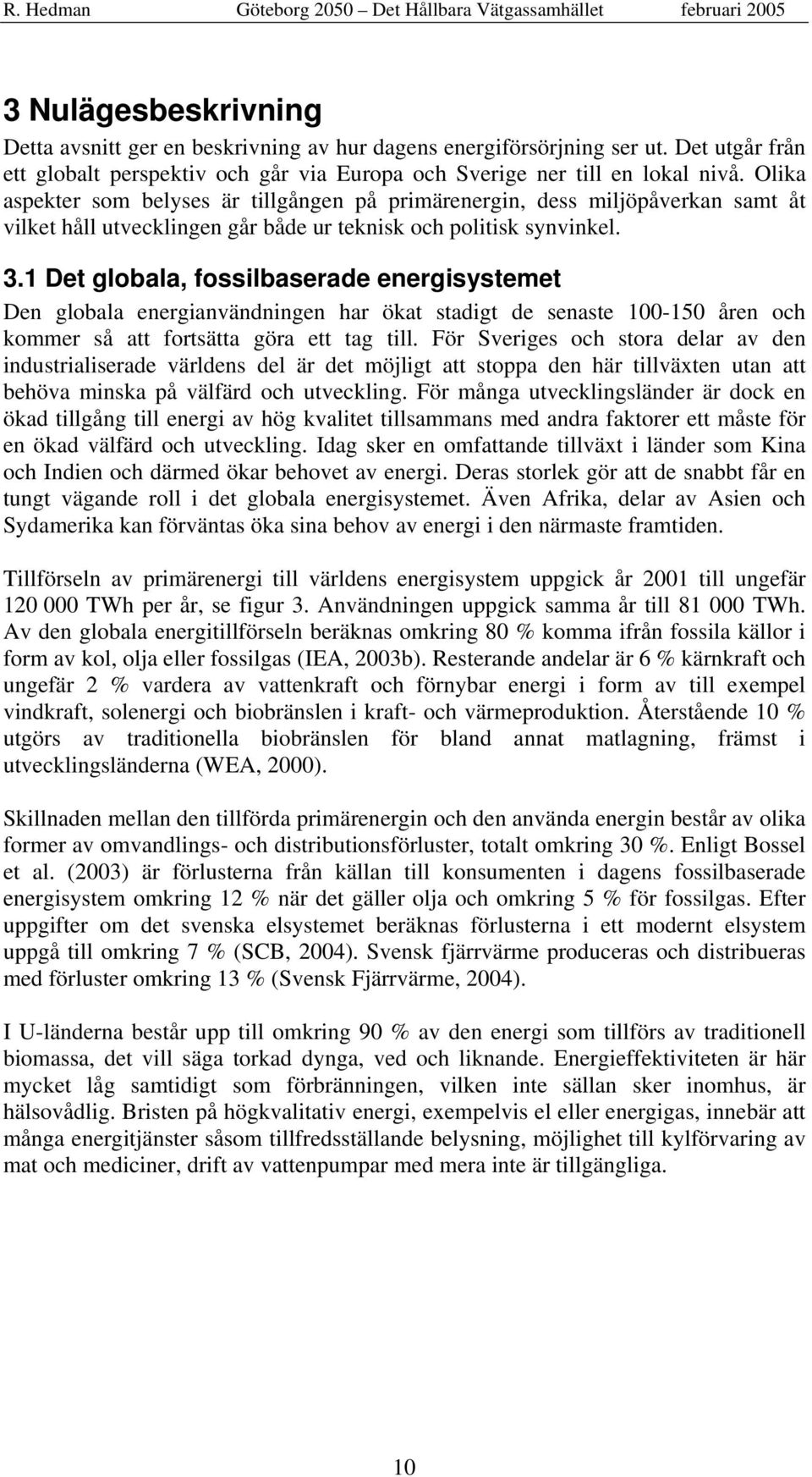 1 Det globala, fossilbaserade energisystemet Den globala energianvändningen har ökat stadigt de senaste 100-150 åren och kommer så att fortsätta göra ett tag till.