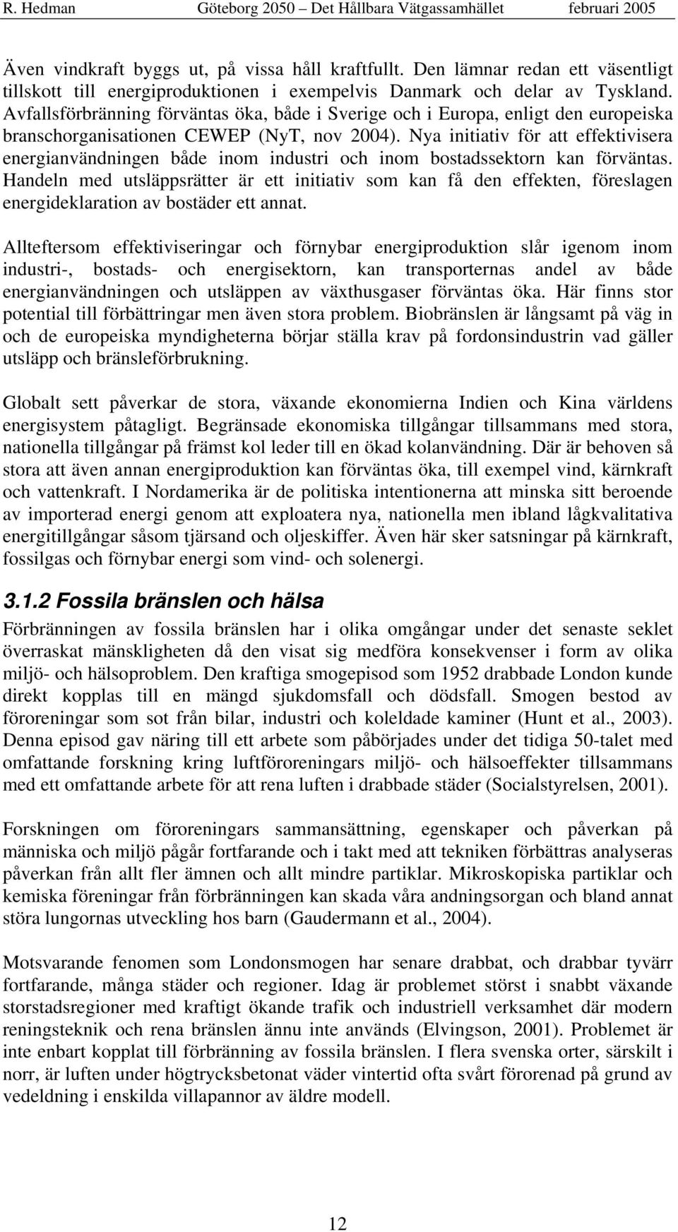 Nya initiativ för att effektivisera energianvändningen både inom industri och inom bostadssektorn kan förväntas.