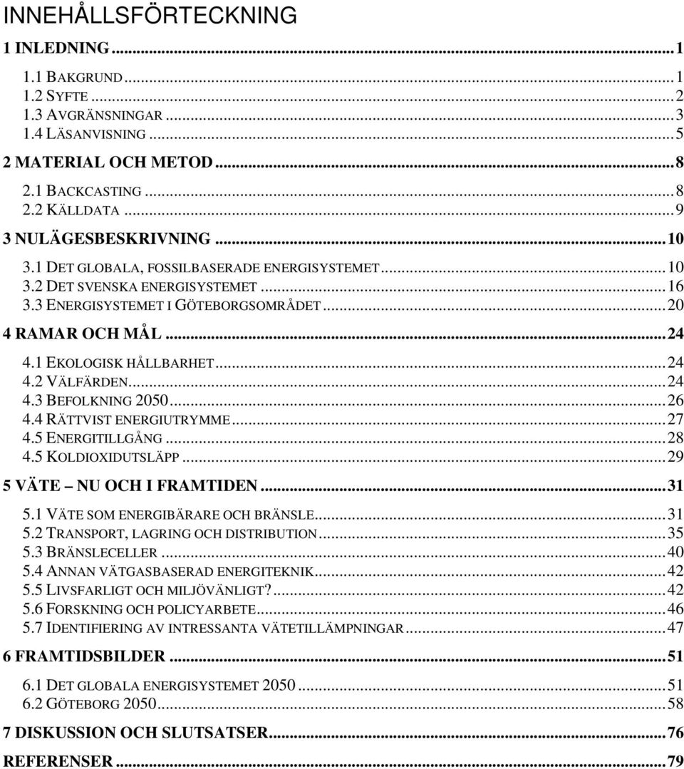 ..26 4.4 RÄTTVIST ENERGIUTRYMME...27 4.5 ENERGITILLGÅNG...28 4.5 KOLDIOXIDUTSLÄPP...29 5 VÄTE NU OCH I FRAMTIDEN...31 5.1 VÄTE SOM ENERGIBÄRARE OCH BRÄNSLE...31 5.2 TRANSPORT, LAGRING OCH DISTRIBUTION.