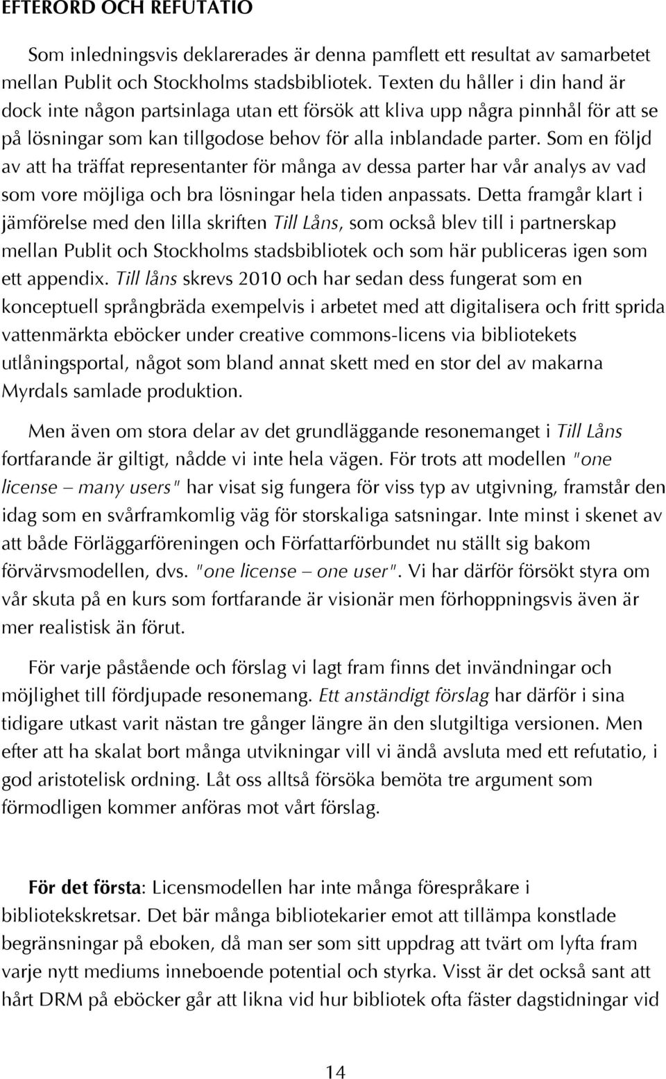 Som en följd av att ha träffat representanter för många av dessa parter har vår analys av vad som vore möjliga och bra lösningar hela tiden anpassats.