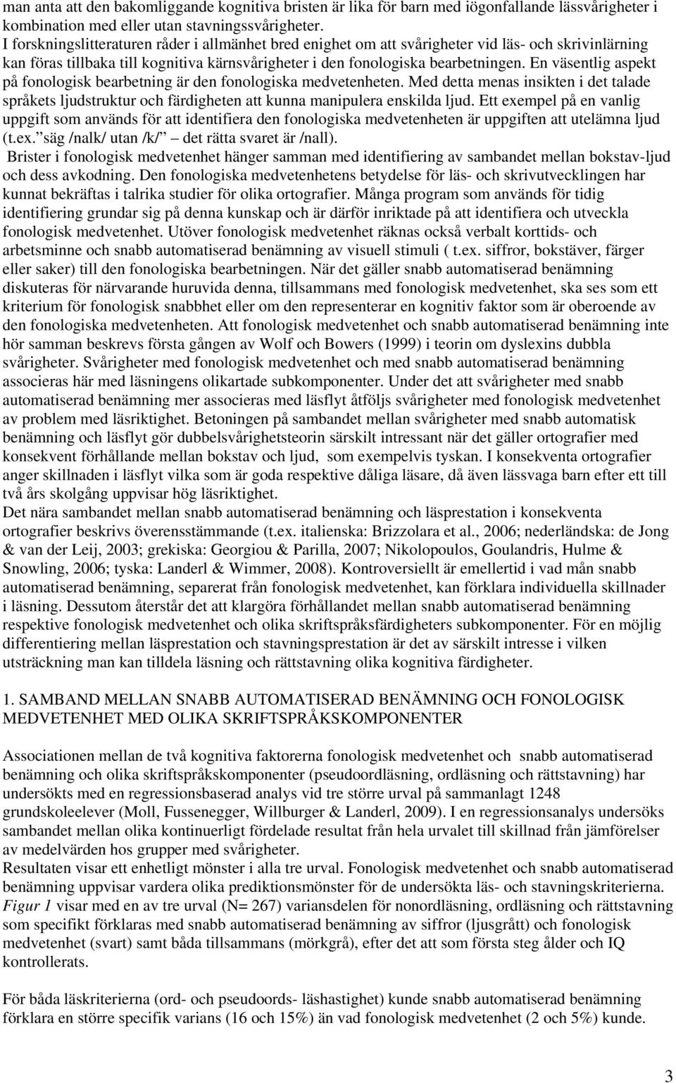 En väsentlig aspekt på fonologisk bearbetning är den fonologiska medvetenheten. Med detta menas insikten i det talade språkets ljudstruktur och färdigheten att kunna manipulera enskilda ljud.