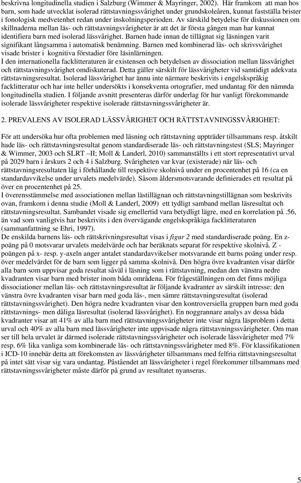 Av särskild betydelse för diskussionen om skillnaderna mellan läs- och rättstavningsvårigheter är att det är första gången man har kunnat identifiera barn med isolerad lässvårighet.