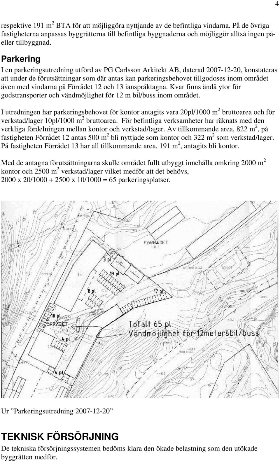 Parkering I en parkeringsutredning utförd av PG Carlsson Arkitekt AB, daterad 2007-12-20, konstateras att under de förutsättningar som där antas kan parkeringsbehovet tillgodoses inom området även