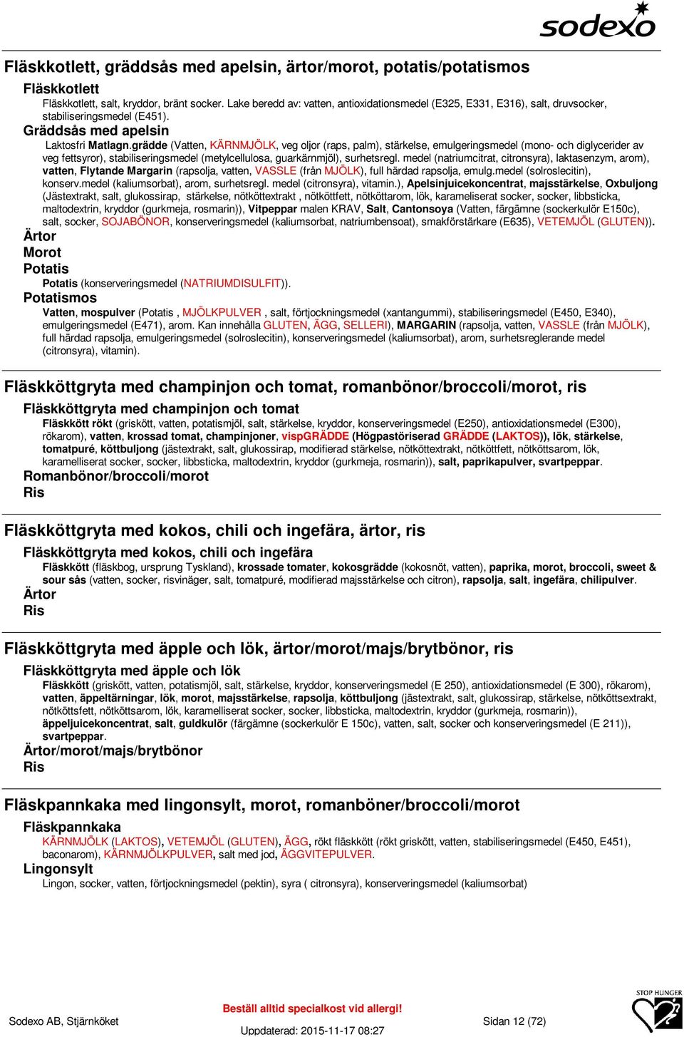 grädde (Vatten, KÄRNMJÖLK, veg oljor (raps, palm), stärkelse, emulgeringsmedel (mono- och diglycerider av veg fettsyror), stabiliseringsmedel (metylcellulosa, guarkärnmjöl), surhetsregl.