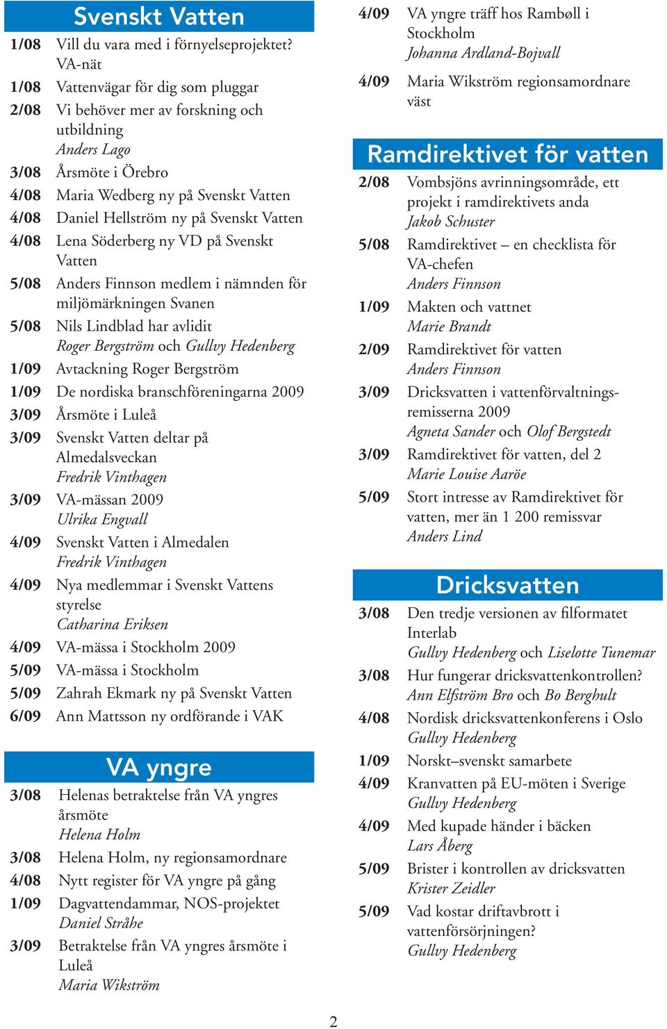 Svenskt Vatten 4/08 Lena Söderberg ny VD på Svenskt Vatten 5/08 medlem i nämnden för miljömärkningen Svanen 5/08 Nils Lindblad har avlidit Roger Bergström och Gullvy Hedenberg 1/09 Avtackning Roger