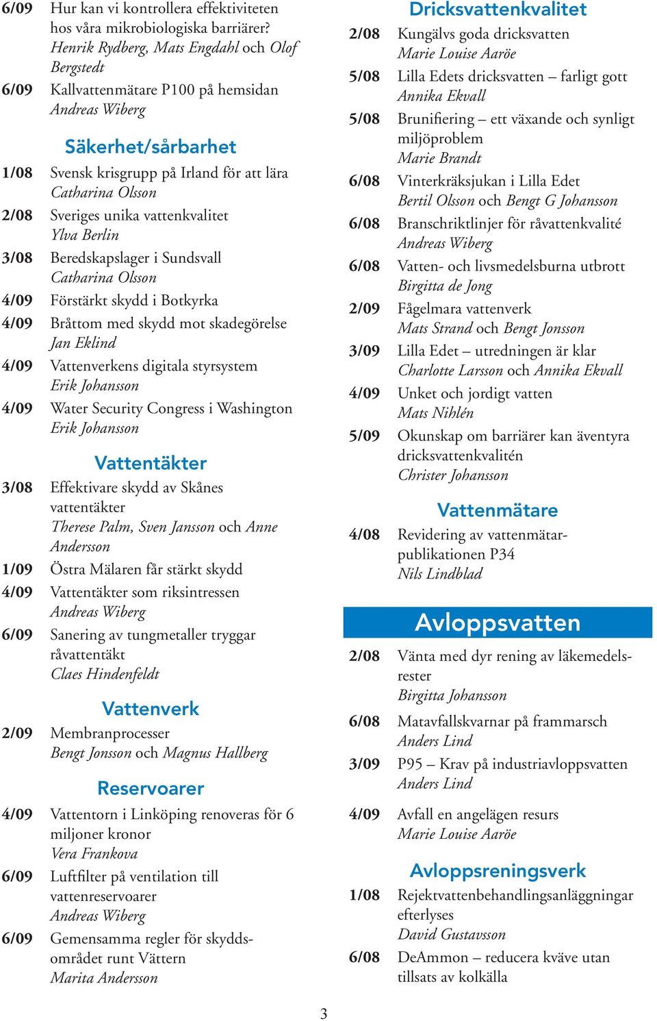 vattenkvalitet Ylva Berlin 3/08 Beredskapslager i Sundsvall 4/09 Förstärkt skydd i Botkyrka 4/09 Bråttom med skydd mot skadegörelse Jan Eklind 4/09 Vattenverkens digitala styrsystem Erik Johansson