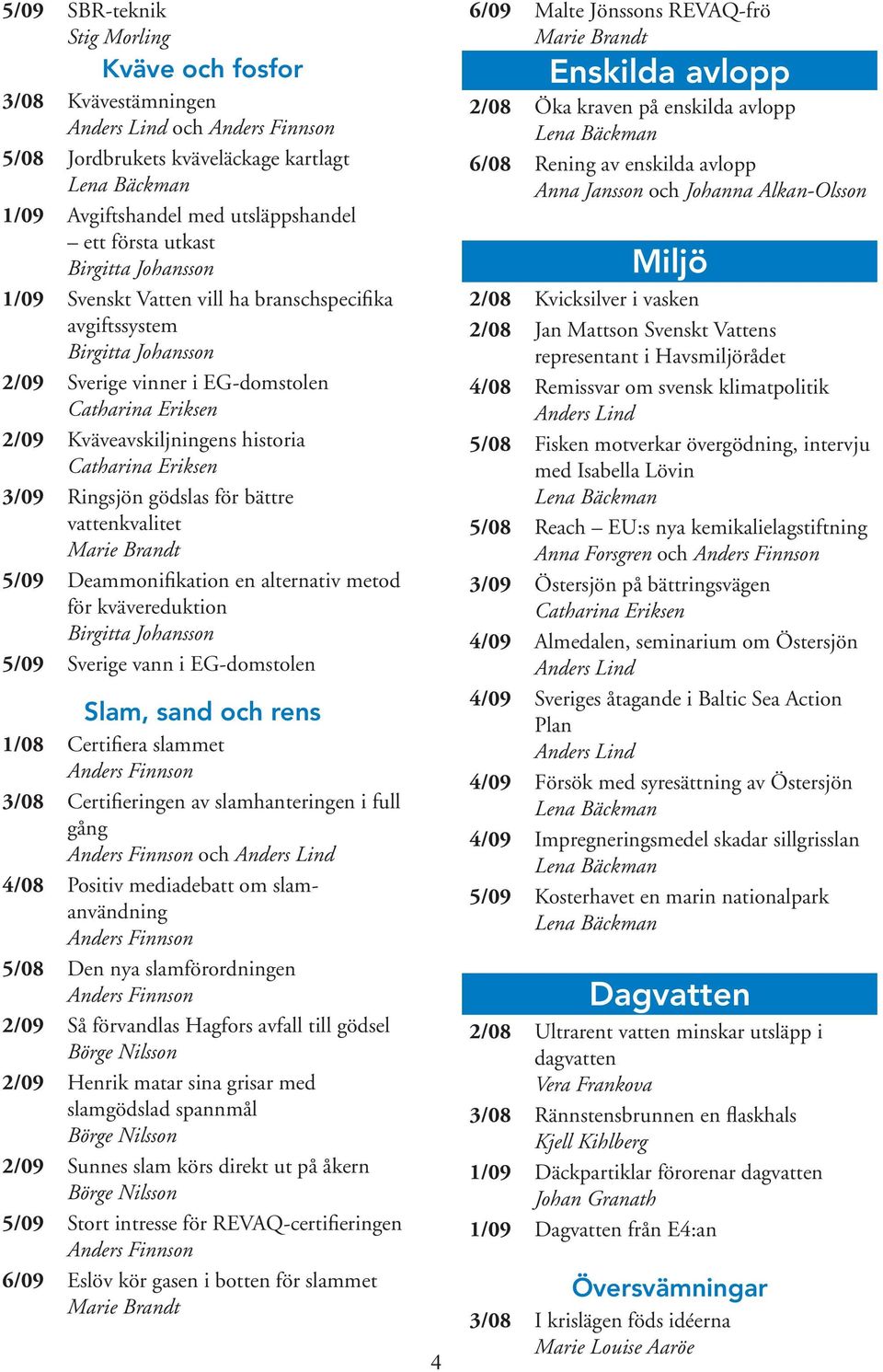 Deammonifikation en alternativ metod för kvävereduktion Birgitta Johansson 5/09 Sverige vann i EG-domstolen Slam, sand och rens 1/08 Certifiera slammet 3/08 Certifieringen av slamhanteringen i full