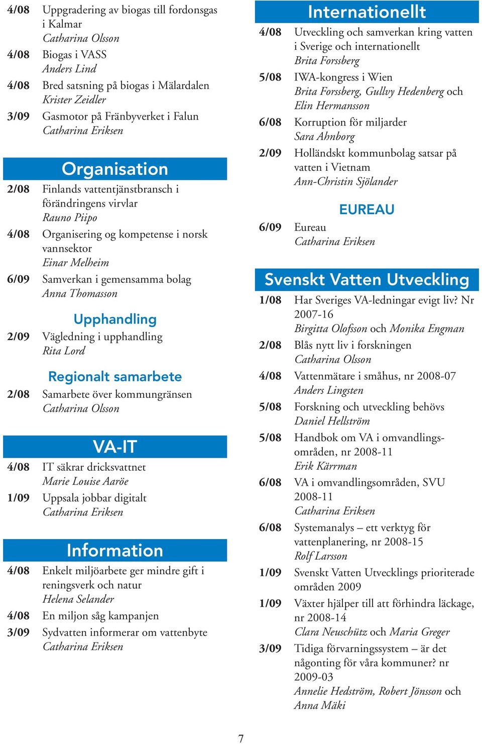 upphandling Regionalt samarbete 2/08 Samarbete över kommungränsen VA-IT 4/08 IT säkrar dricksvattnet 1/09 Uppsala jobbar digitalt Information 4/08 Enkelt miljöarbete ger mindre gift i reningsverk och