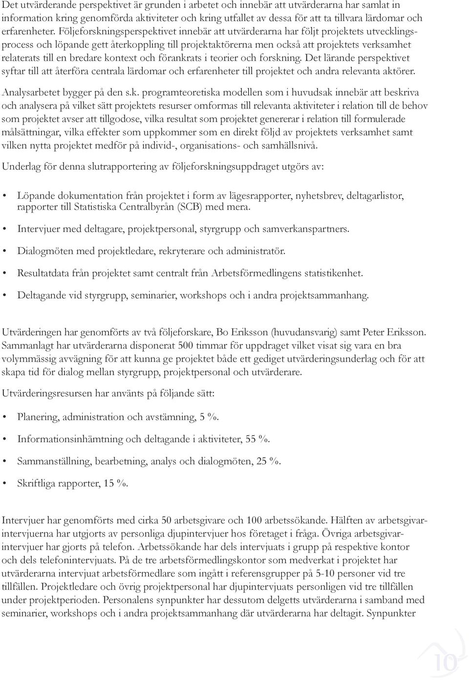 Följeforskningsperspektivet innebär att utvärderarna har följt projektets utvecklingsprocess och löpande gett återkoppling till projektaktörerna men också att projektets verksamhet relaterats till en