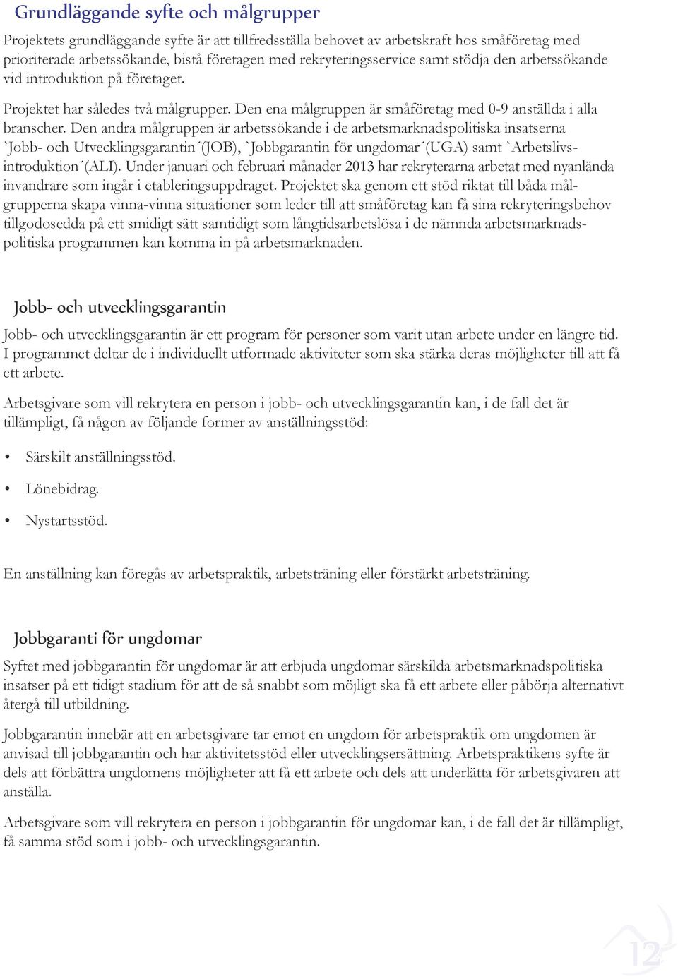 Den andra målgruppen är arbetssökande i de arbetsmarknadspolitiska insatserna `Jobb- och Utvecklingsgarantin (JOB), `Jobbgarantin för ungdomar (UGA) samt `Arbetslivsintroduktion (ALI).