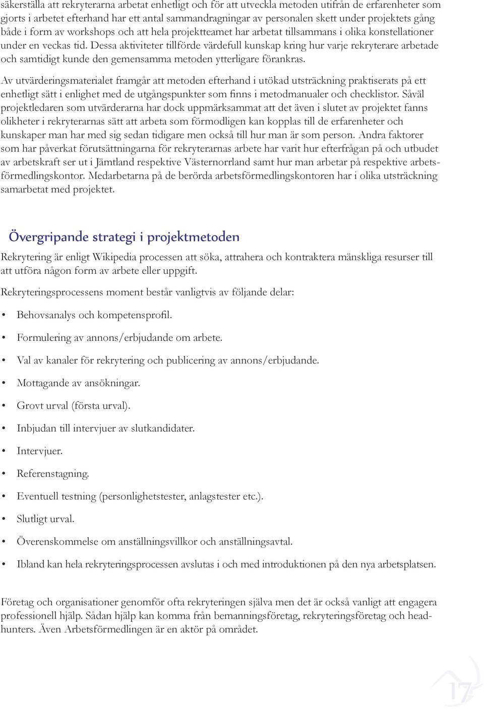 Dessa aktiviteter tillförde värdefull kunskap kring hur varje rekryterare arbetade och samtidigt kunde den gemensamma metoden ytterligare förankras.